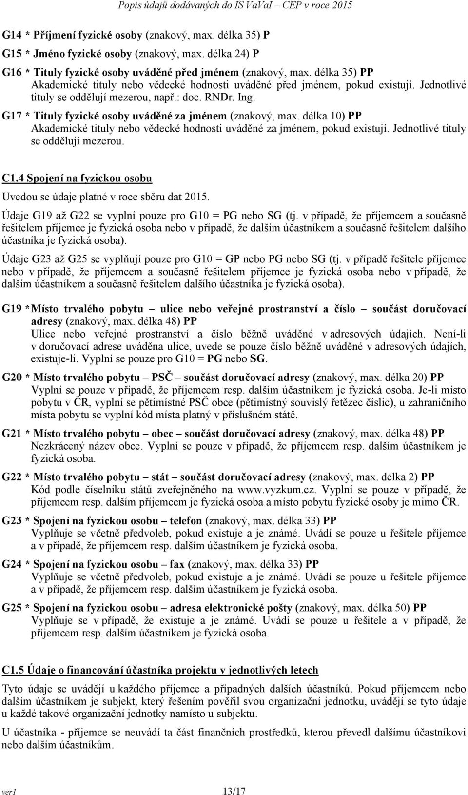 G17 * Tituly fyzické osoby uváděné za jménem (znakový, max. délka 10) PP Akademické tituly nebo vědecké hodnosti uváděné za jménem, pokud existují. Jednotlivé tituly se oddělují mezerou. C1.