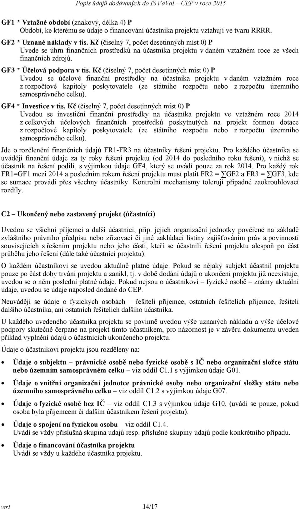 Kč (číselný 7, počet desetinných míst 0) P Uvedou se účelové finanční prostředky na účastníka projektu v daném vztažném roce z rozpočtové kapitoly poskytovatele (ze státního rozpočtu nebo z rozpočtu