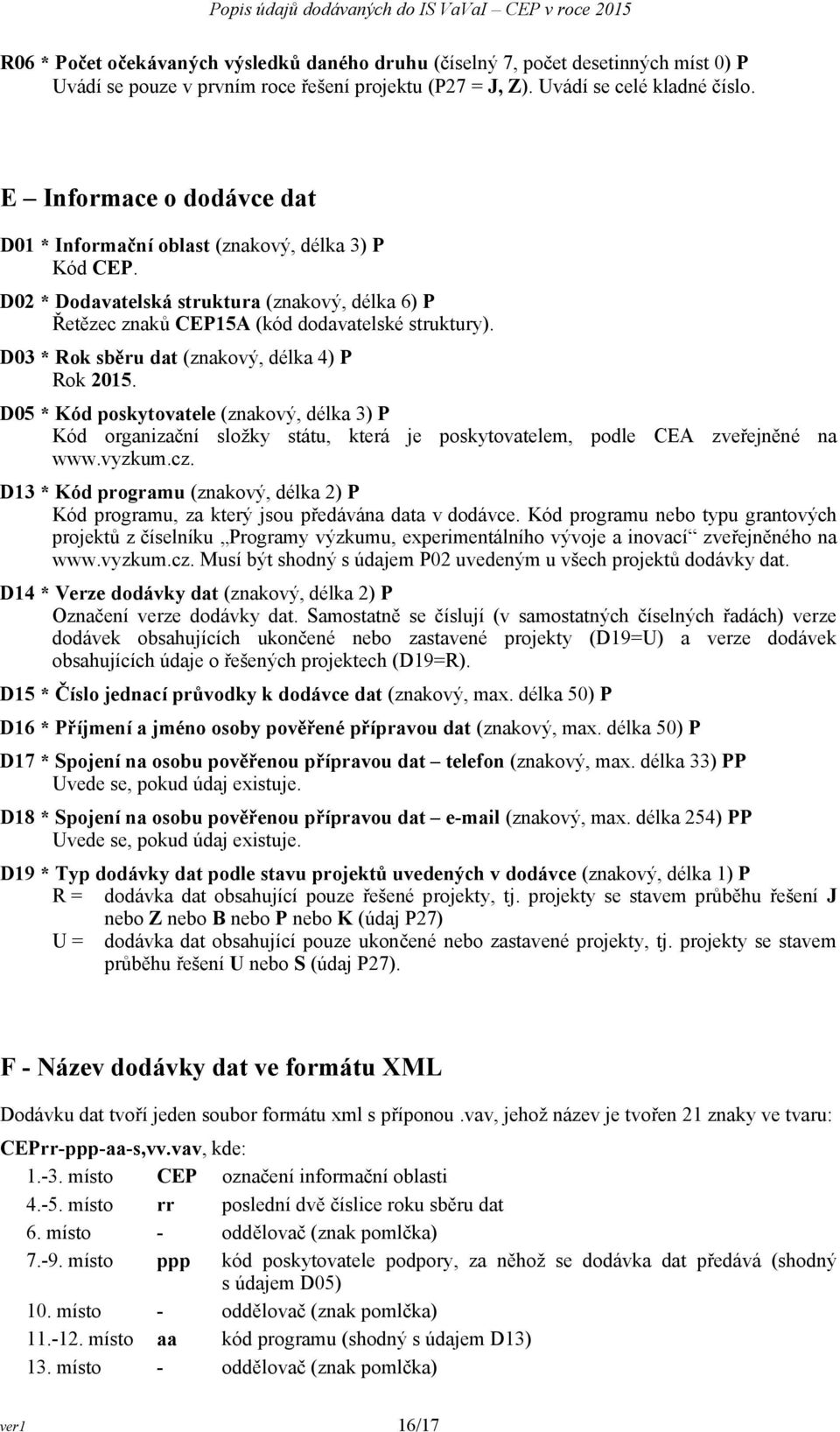 D03 * Rok sběru dat (znakový, délka 4) P Rok 2015. D05 * Kód poskytovatele (znakový, délka 3) P Kód organizační složky státu, která je poskytovatelem, podle CEA zveřejněné na www.vyzkum.cz.