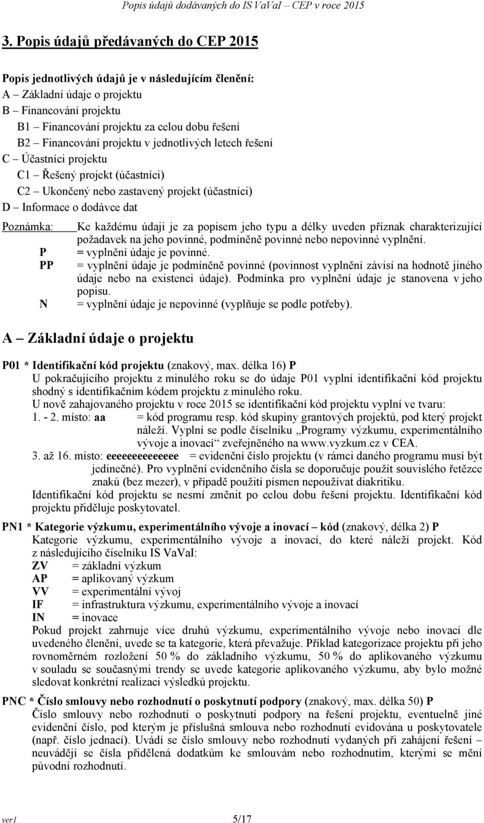 údaji je za popisem jeho typu a délky uveden příznak charakterizující požadavek na jeho povinné, podmíněně povinné nebo nepovinné vyplnění. P PP N = vyplnění údaje je povinné.