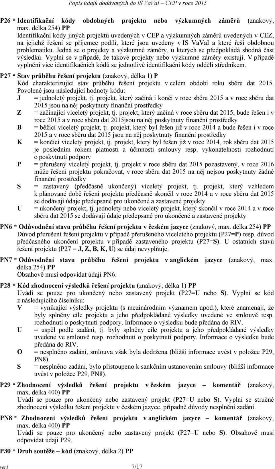 problematiku. Jedná se o projekty a výzkumné záměry, u kterých se předpokládá shodná část výsledků. Vyplní se v případě, že takové projekty nebo výzkumné záměry existují.