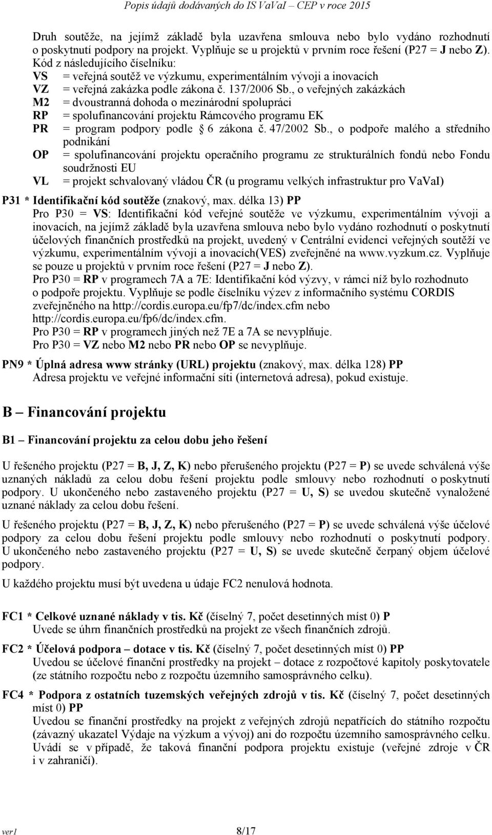 , o veřejných zakázkách M2 = dvoustranná dohoda o mezinárodní spolupráci RP = spolufinancování projektu Rámcového programu EK PR = program podpory podle 6 zákona č. 47/2002 Sb.