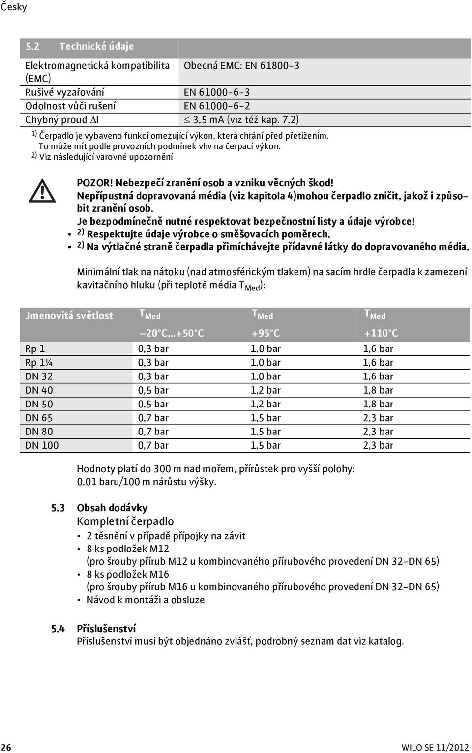 Nebezpečí zranění osob a vzniku věcných škod! Nepřípustná dopravovaná média (viz kapitola 4)mohou čerpadlo zničit, jakož i způsobit zranění osob.
