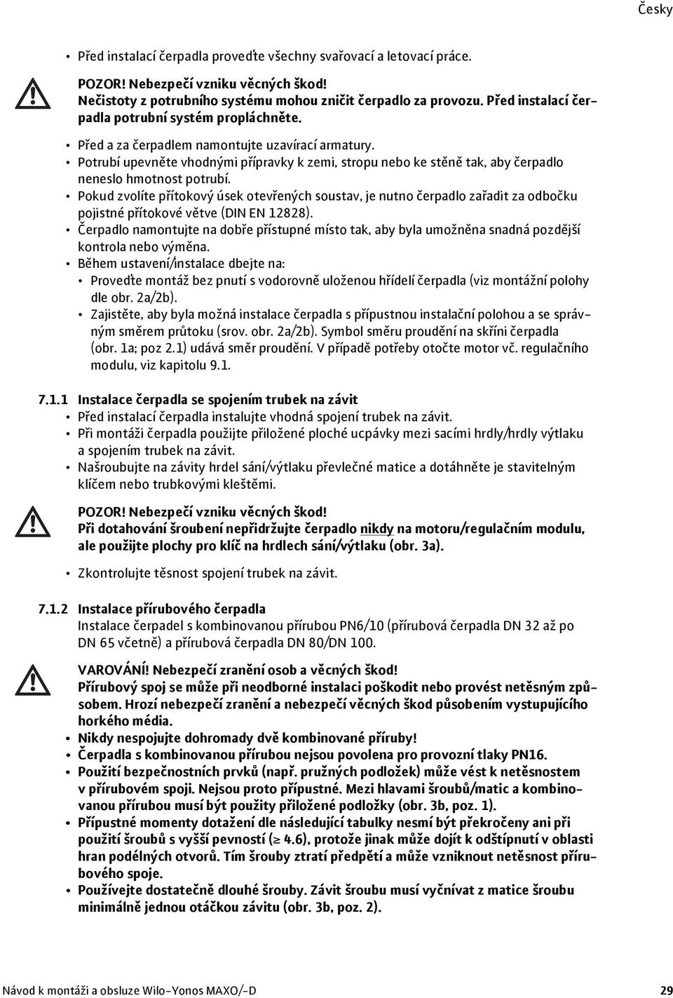 Potrubí upevněte vhodnými přípravky k zemi, stropu nebo ke stěně tak, aby čerpadlo neneslo hmotnost potrubí.