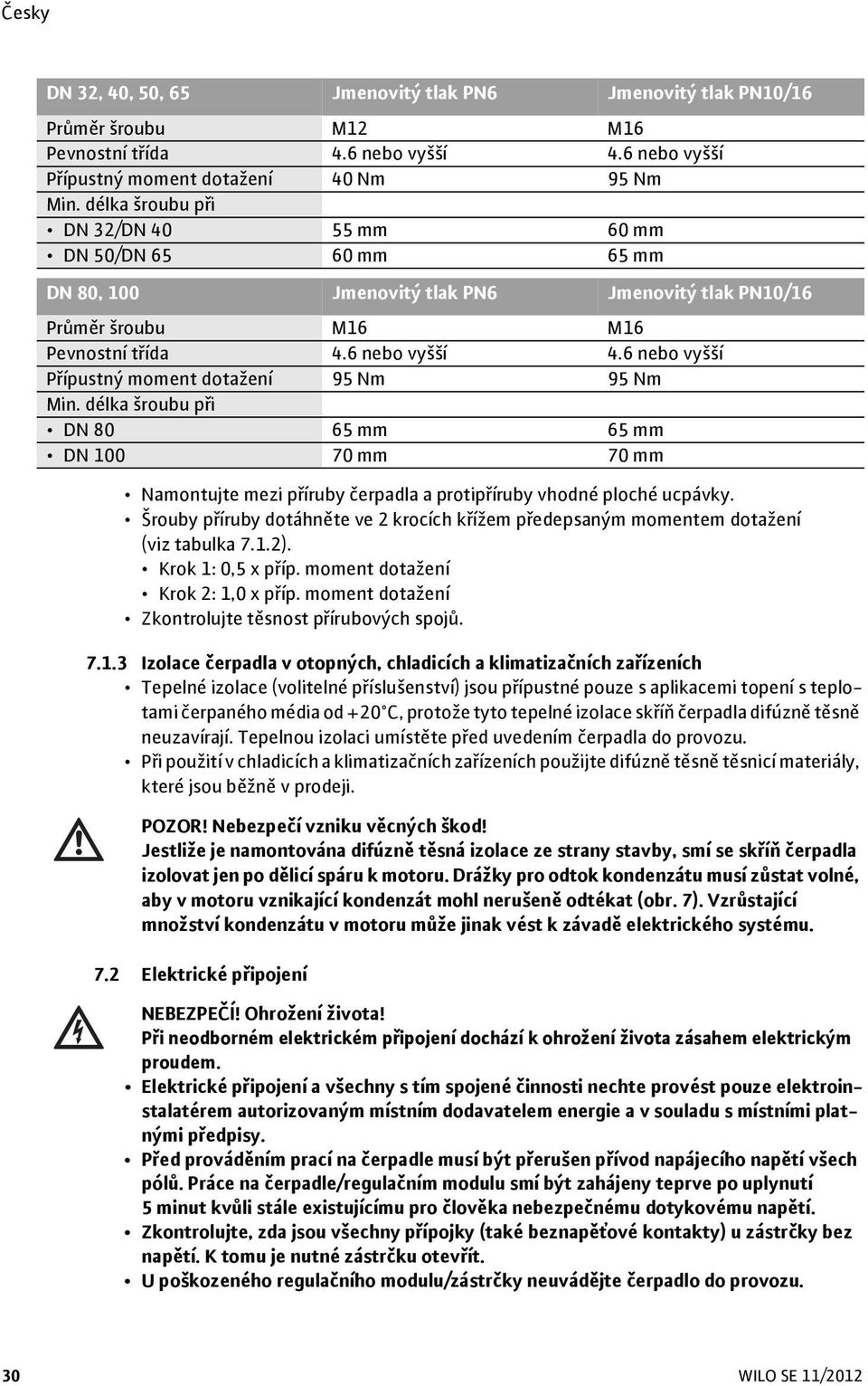 6 nebo vyšší Přípustný moment dotažení 95 Nm 95 Nm Min. délka šroubu při DN 80 65 mm 65 mm DN 100 70 mm 70 mm Namontujte mezi příruby čerpadla a protipříruby vhodné ploché ucpávky.