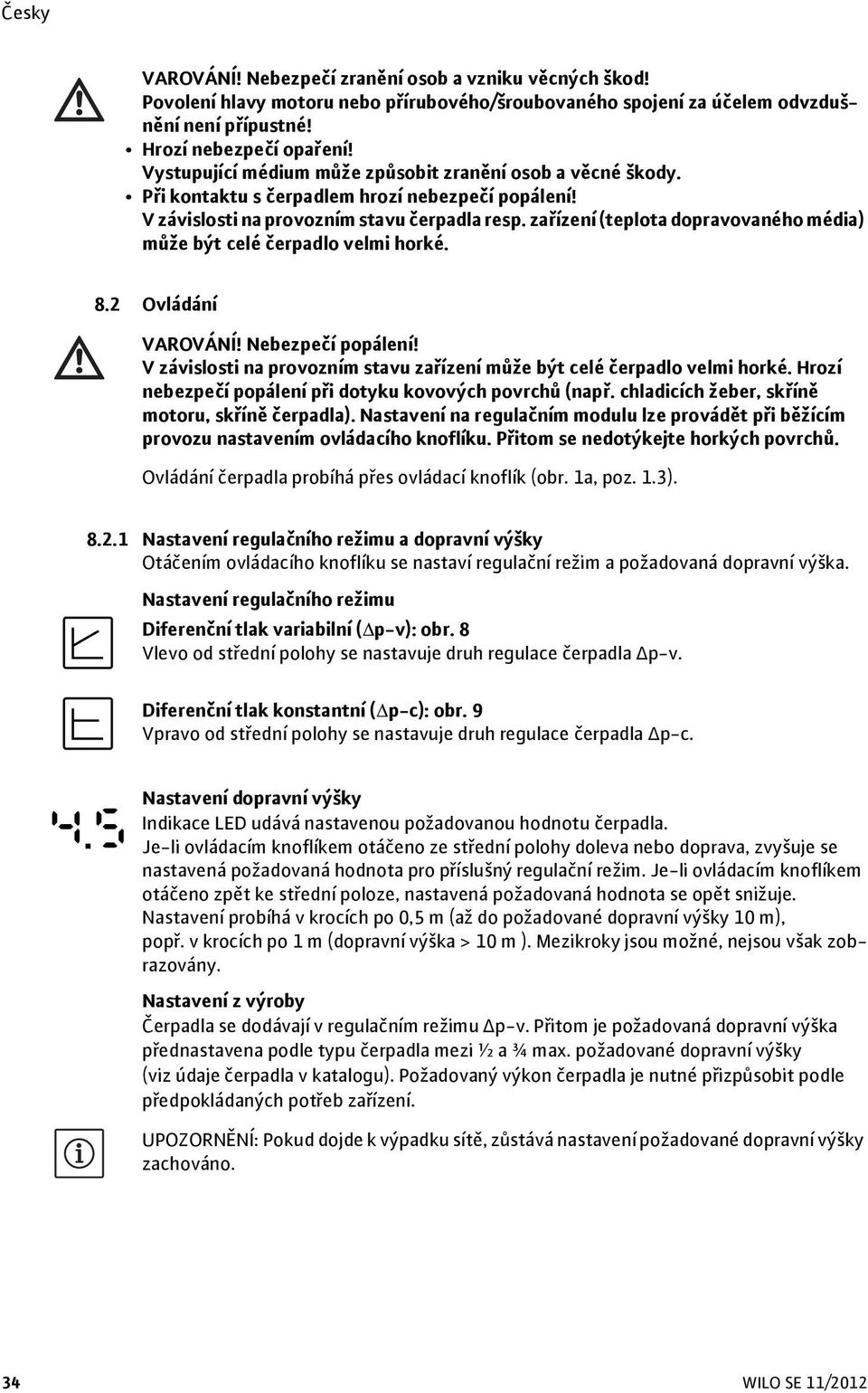 zařízení (teplota dopravovaného média) může být celé čerpadlo velmi horké. 8.2 Ovládání VAROVÁNÍ! Nebezpečí popálení! V závislosti na provozním stavu zařízení může být celé čerpadlo velmi horké.