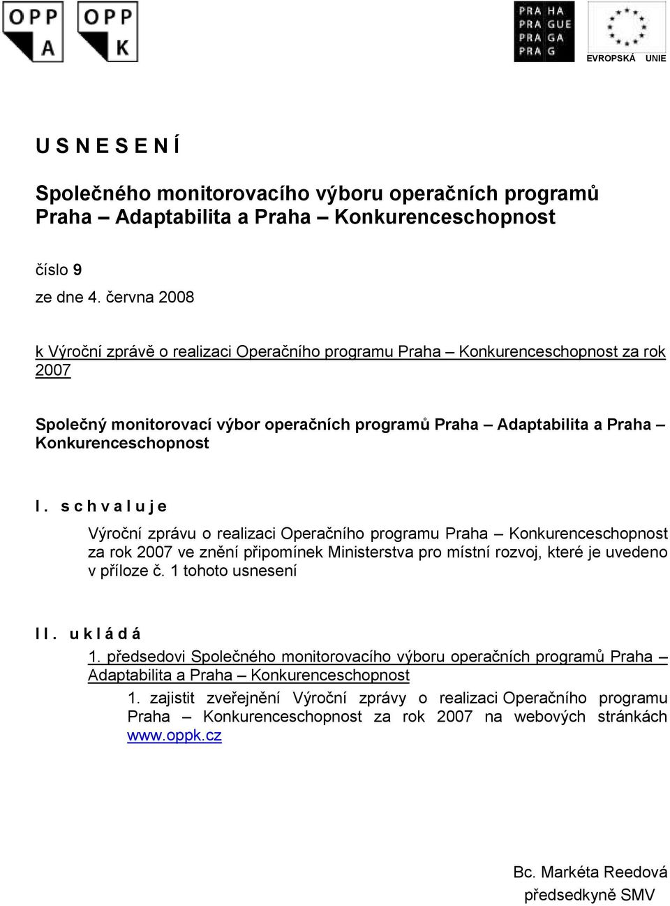 s c h v a l u j e Výroční zprávu o realizaci Operačního programu Praha Konkurenceschopnost za rok 2007 ve znění připomínek Ministerstva pro místní rozvoj, které je uvedeno v příloze č.