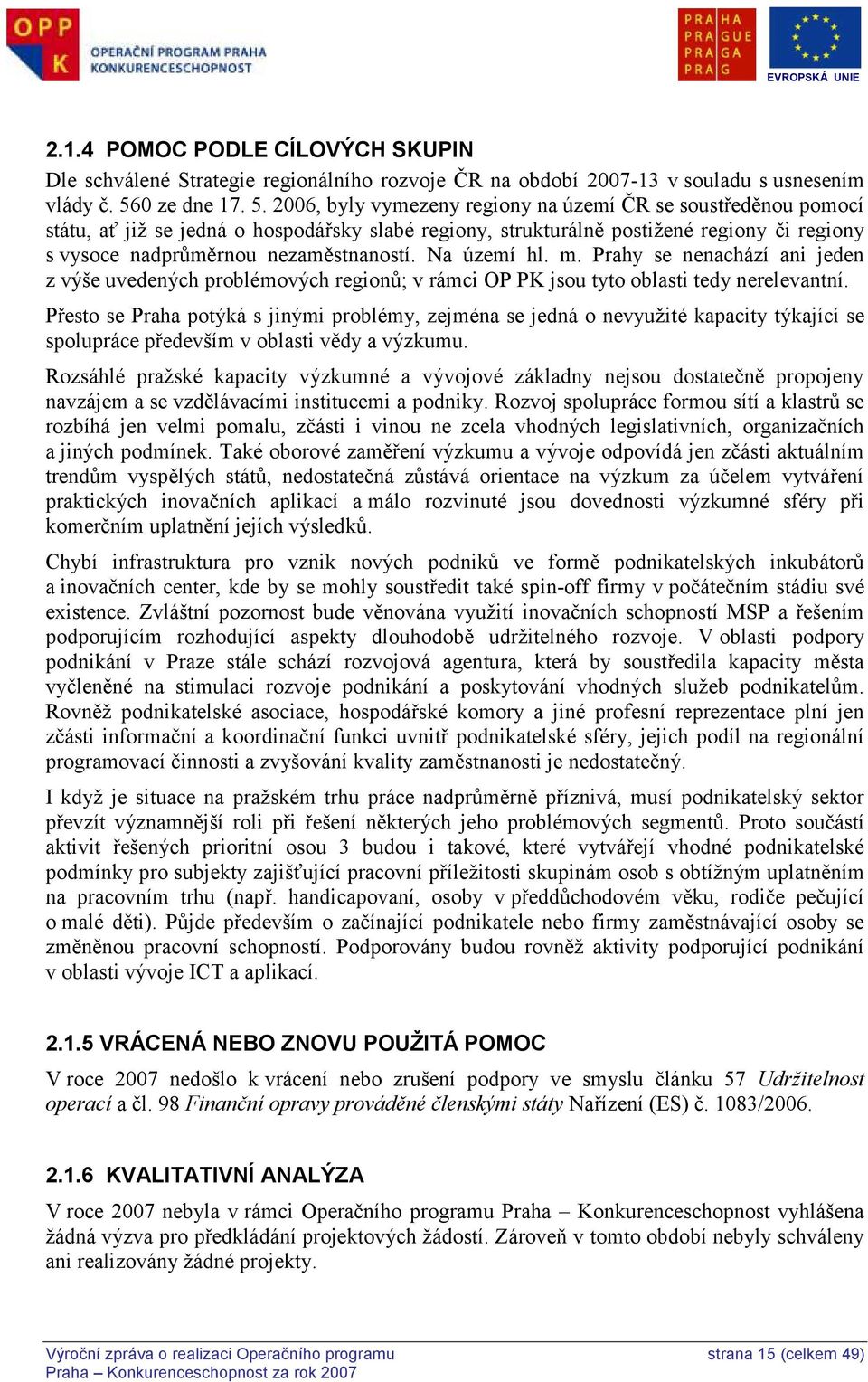 2006, byly vymezeny regiony na území ČR se soustředěnou pomocí státu, ať jiţ se jedná o hospodářsky slabé regiony, strukturálně postiţené regiony či regiony s vysoce nadprůměrnou nezaměstnaností.