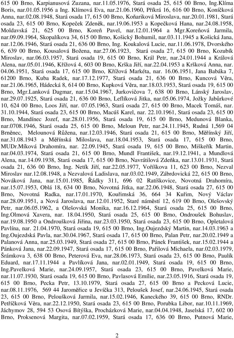1958, Moldavská 21, 625 00 Brno, Koreň Pavel, nar.12.01.1964 a Mgr.Koreňová Jarmila, nar.09.09.1964, Skopalíkova 34, 615 00 Brno, Košický Bohumil, nar.03.11.1945 a Košická Jana, nar.12.06.