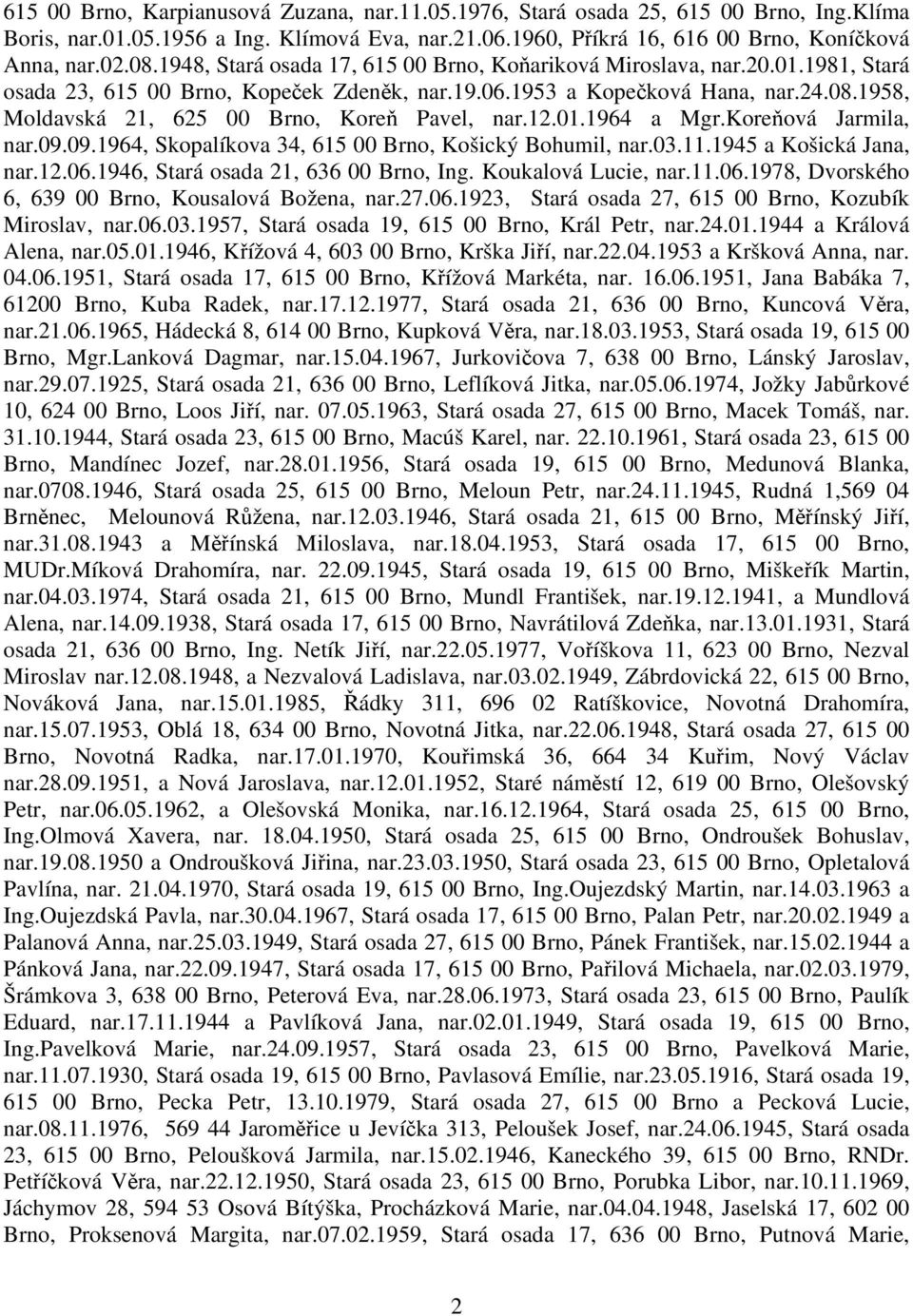 1958, Moldavská 21, 625 00 Brno, Koreň Pavel, nar.12.01.1964 a Mgr.Koreňová Jarmila, nar.09.09.1964, Skopalíkova 34, 615 00 Brno, Košický Bohumil, nar.03.11.1945 a Košická Jana, nar.12.06.