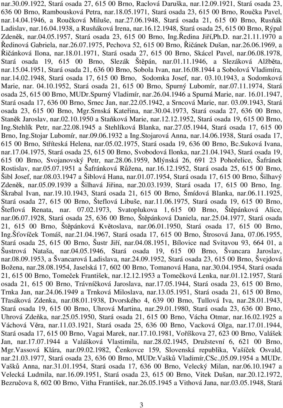 1957, Stará osada 23, 615 00 Brno, Ing.Ředina Jiří,Ph.D. nar.21.11.1970 a Ředinová Gabriela, nar.26.07.1975, Pechova 52, 615 00 Brno, Řičánek Dušan, nar.26.06.1969, a Řičánková Ilona, nar.18.01.
