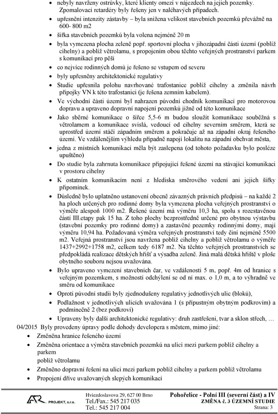 sportovní plocha v jihozápadní části území (poblíž cihelny) a poblíž větrolamu, s propojením obou těchto veřejných prostranství parkem s komunikací pro pěší co nejvíce rodinných domů je řešeno se