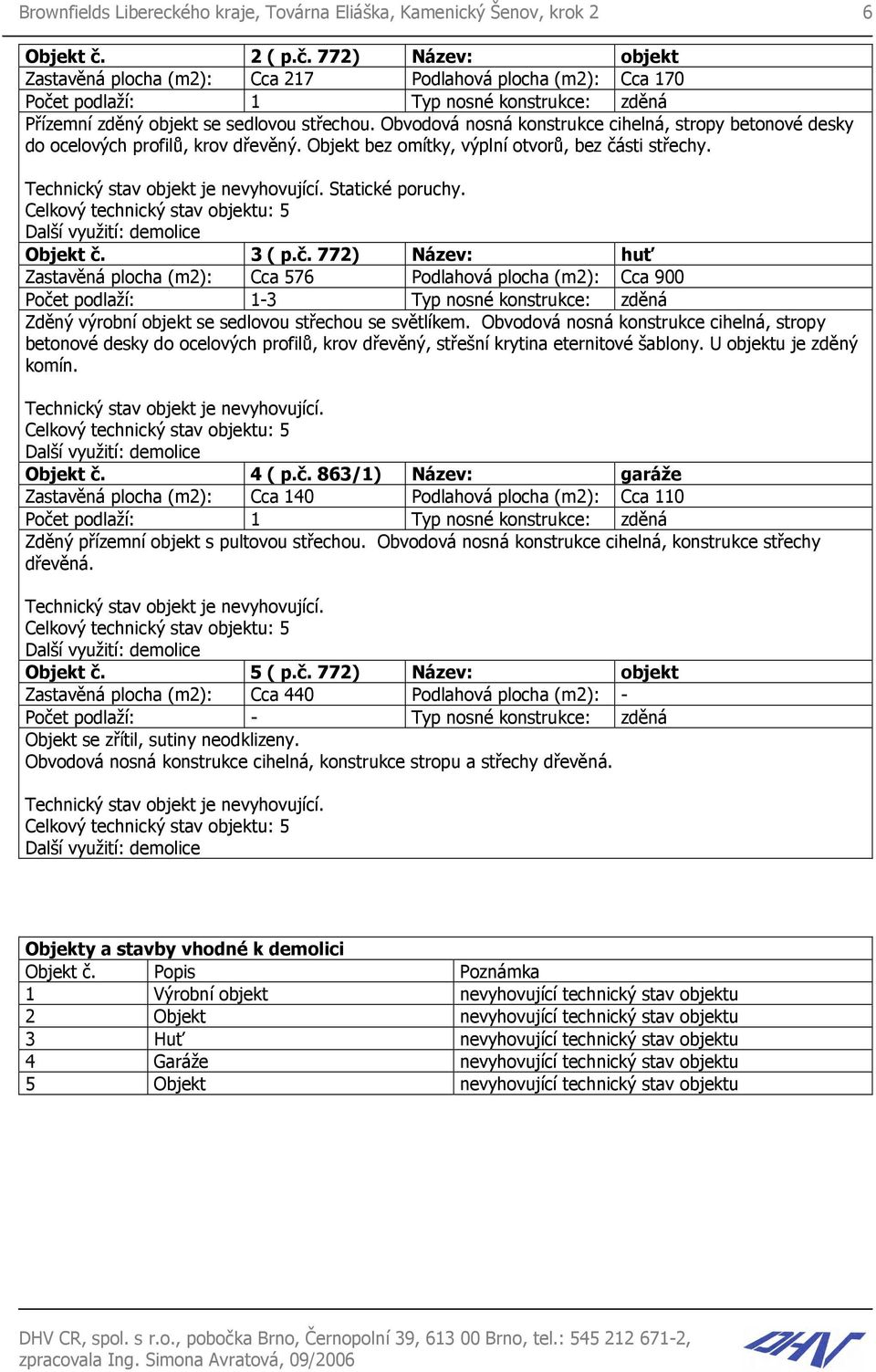 Obvodová nosná konstrukce cihelná, stropy betonové desky do ocelových profilů, krov dřevěný. Objekt bez omítky, výplní otvorů, bez části střechy. Technický stav objekt je vyhovující. Statické poruchy.