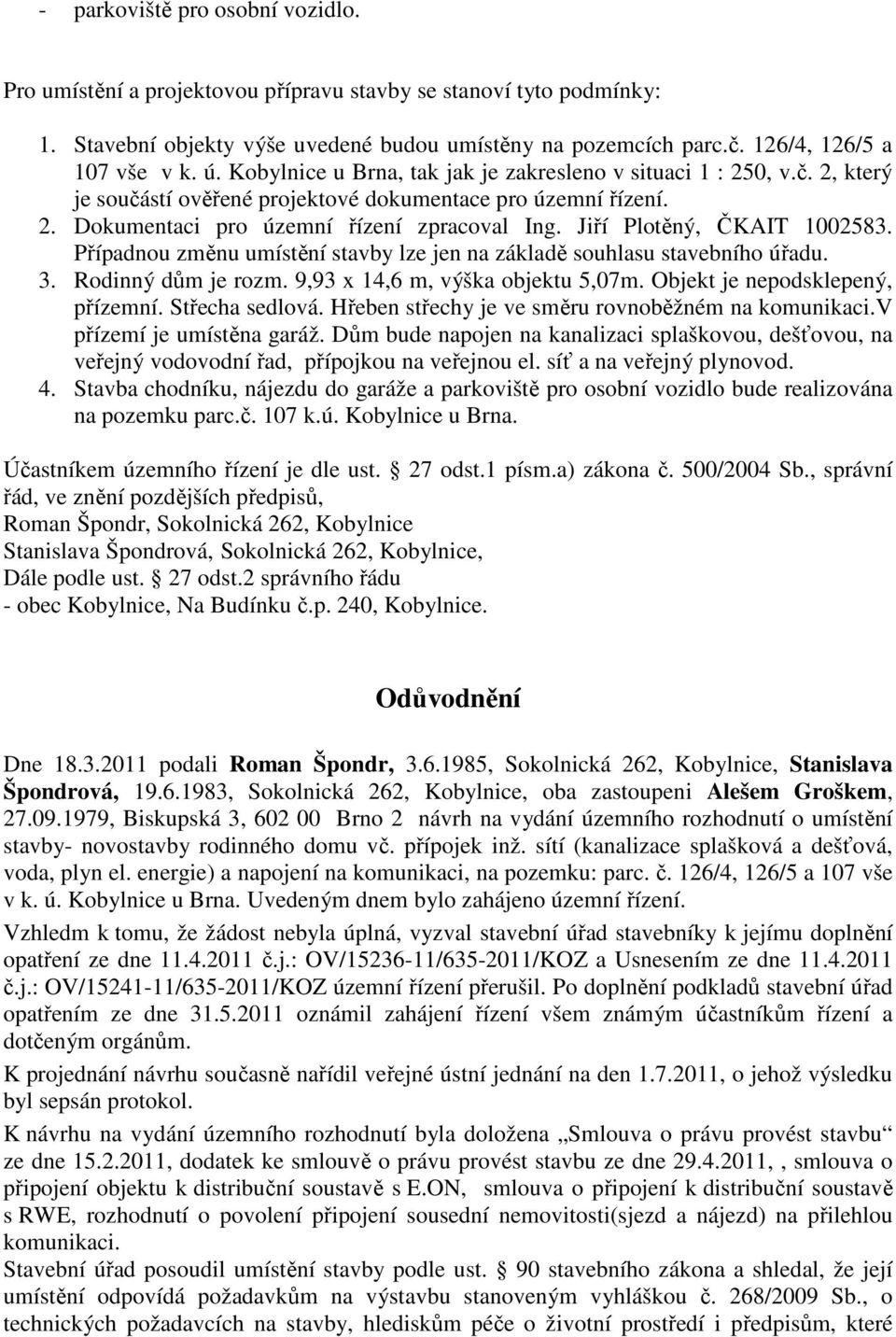 Jiří Plotěný, ČKAIT 1002583. Případnou změnu umístění stavby lze jen na základě souhlasu stavebního úřadu. 3. Rodinný dům je rozm. 9,93 x 14,6 m, výška objektu 5,07m.