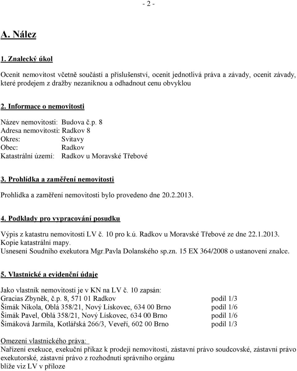 Prohlídka a zaměření nemovitosti Prohlídka a zaměření nemovitosti bylo provedeno dne 20.2.2013. 4. Podklady pro vypracování posudku Výpis z katastru nemovitostí LV č. 10 pro k.ú.