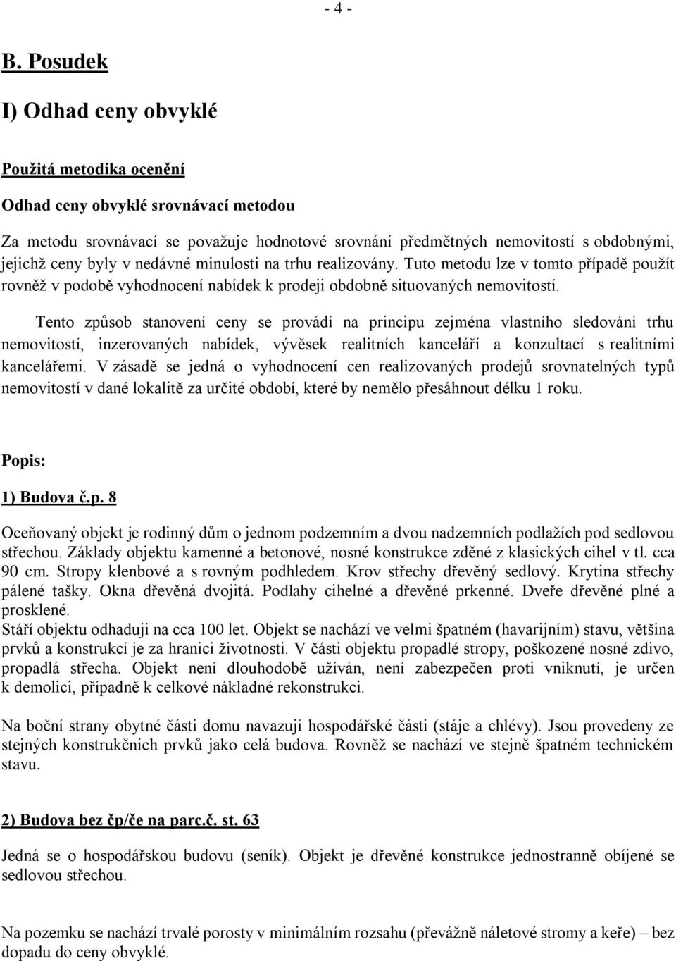 v nedávné minulosti na trhu realizovány. Tuto metodu lze v tomto případě použít rovněž v podobě vyhodnocení nabídek k prodeji obdobně situovaných nemovitostí.