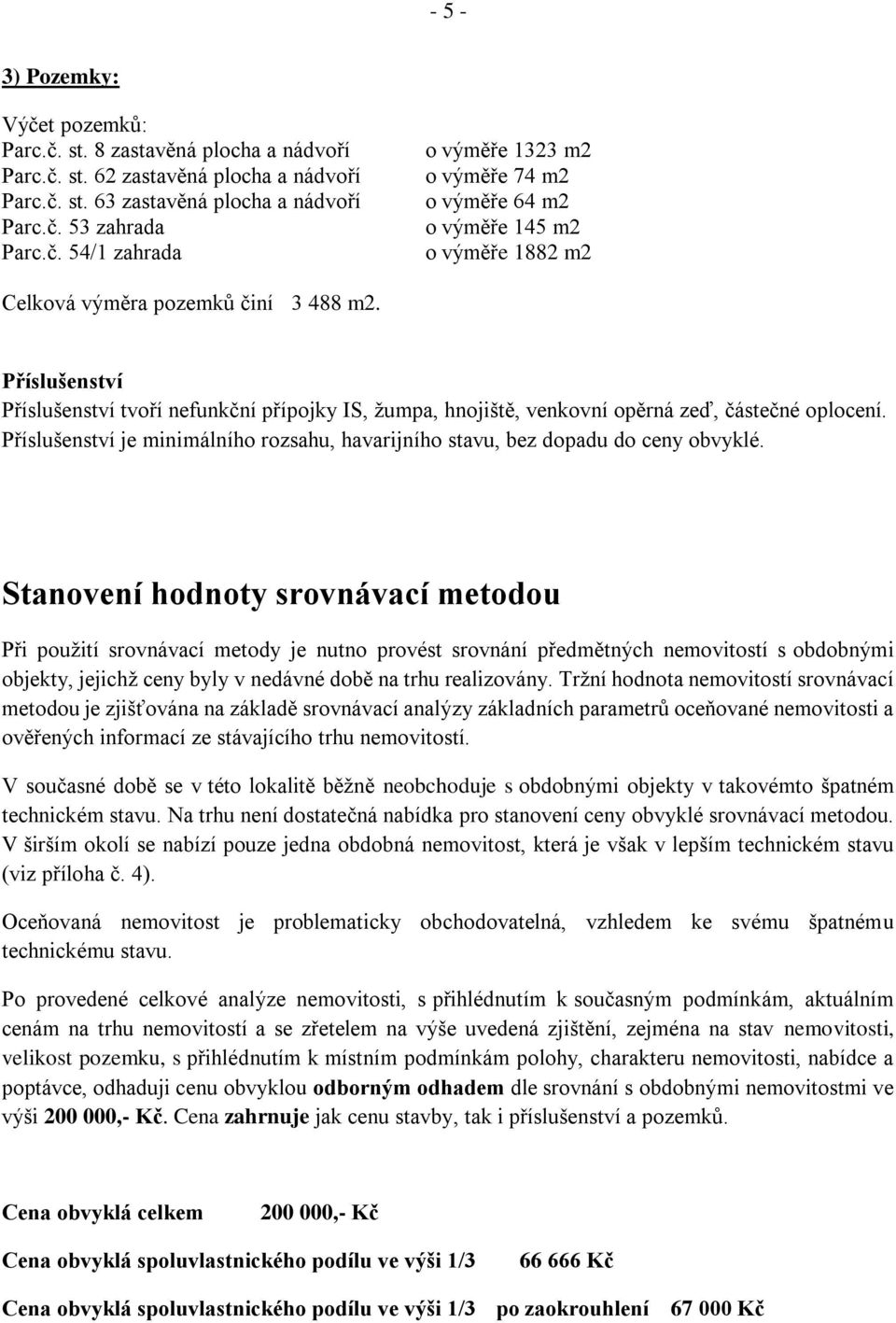 Stanovení hodnoty srovnávací metodou Při použití srovnávací metody je nutno provést srovnání předmětných nemovitostí s obdobnými objekty, jejichž ceny byly v nedávné době na trhu realizovány.