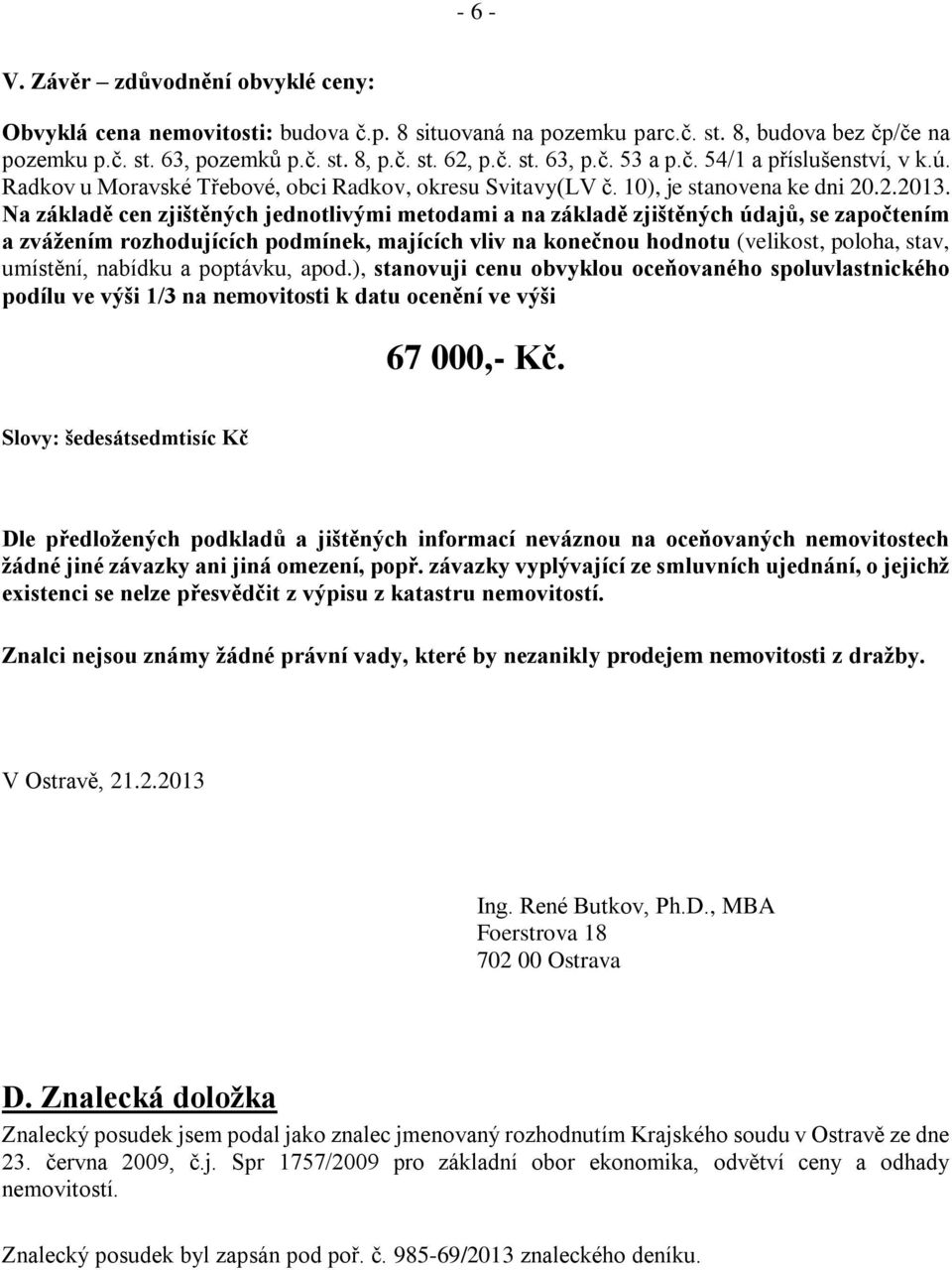 Na základě cen zjištěných jednotlivými metodami a na základě zjištěných údajů, se započtením a zvážením rozhodujících podmínek, majících vliv na konečnou hodnotu (velikost, poloha, stav, umístění,