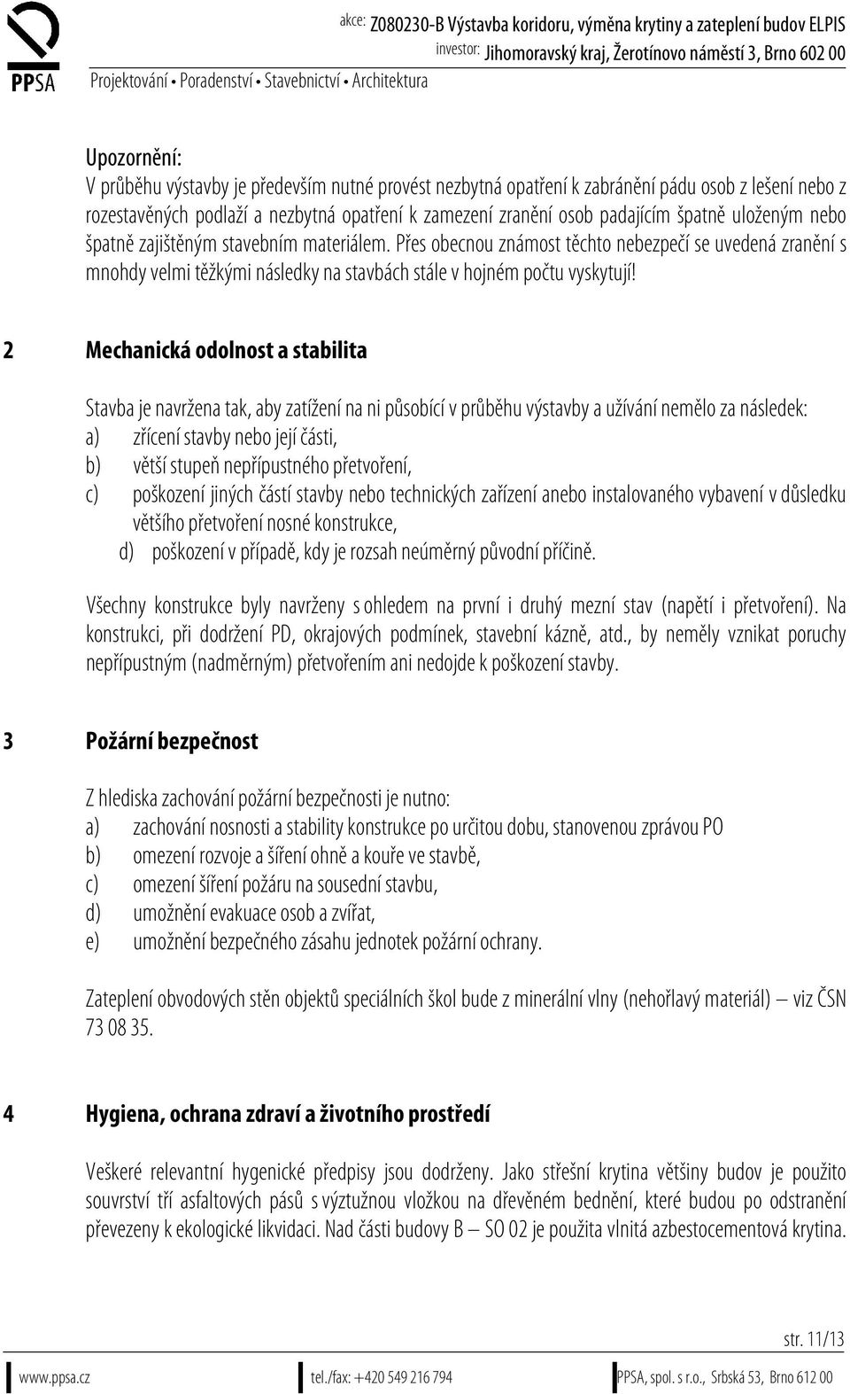 2 Mechanická odolnost a stabilita Stavba je navržena tak, aby zatížení na ni působící v průběhu výstavby a užívání nemělo za následek: a) zřícení stavby nebo její části, b) větší stupeň nepřípustného