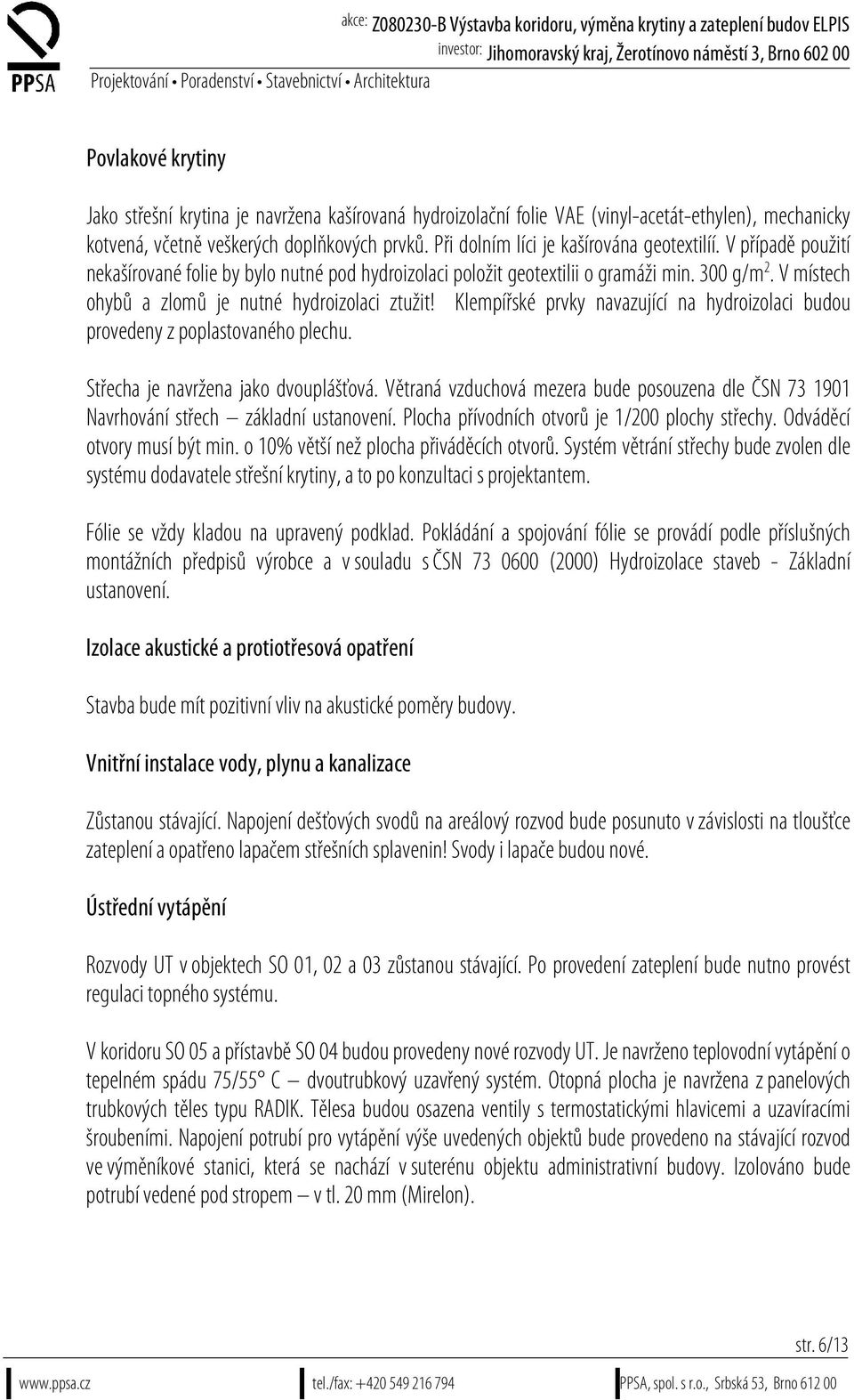 V místech ohybů a zlomů je nutné hydroizolaci ztužit! Klempířské prvky navazující na hydroizolaci budou provedeny z poplastovaného plechu. Střecha je navržena jako dvouplášťová.