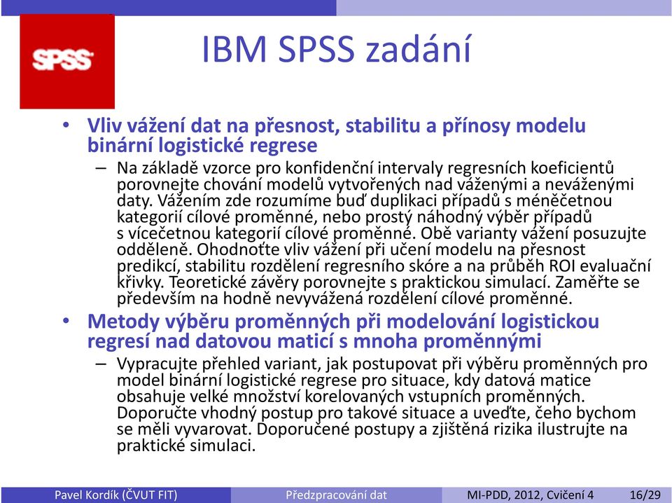 Vážením zde rozumíme buď duplikaci případů sméněčetnou kategorií cílové proměnné, nebo prostý náhodný výběr případů svícečetnou kategorií cílové proměnné. Obě varianty vážení posuzujte odděleně.