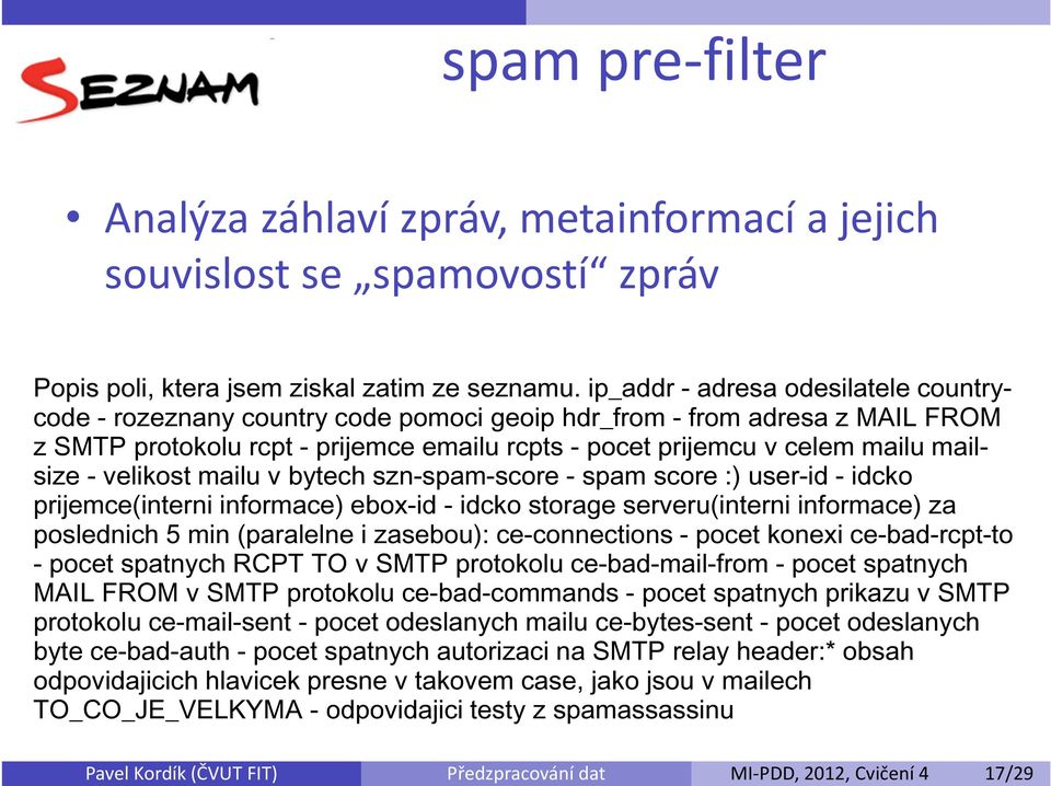 ip_addr - adresa odesilatele countrycode - rozeznany country code pomoci geoip hdr_from - from adresa z MAIL FROM z SMTP protokolu rcpt - prijemce emailu rcpts - pocet prijemcu v celem mailu mailsize