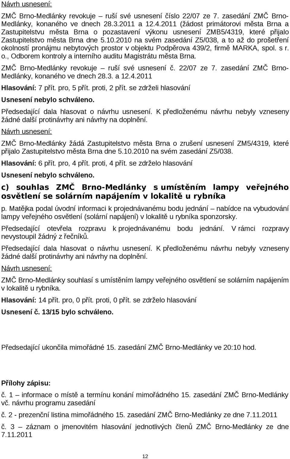 2010 na svém zasedání Z5/038, a to až do prošetření okolností pronájmu nebytových prostor v objektu Podpěrova 439/2, firmě MARKA, spol. s r. o., Odborem kontroly a interního auditu Magistrátu města Brna.