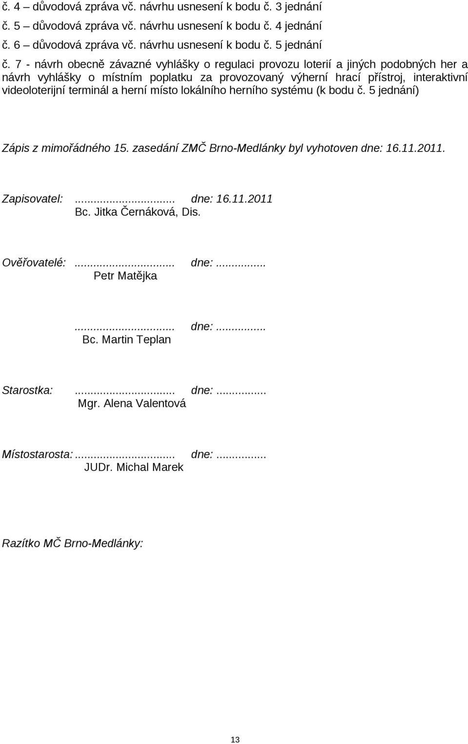 terminál a herní místo lokálního herního systému (k bodu č. 5 jednání) Zápis z mimořádného 15. zasedání ZMČ Brno-Medlánky byl vyhotoven dne: 16.11.2011. Zapisovatel:... dne: 16.11.2011 Bc.