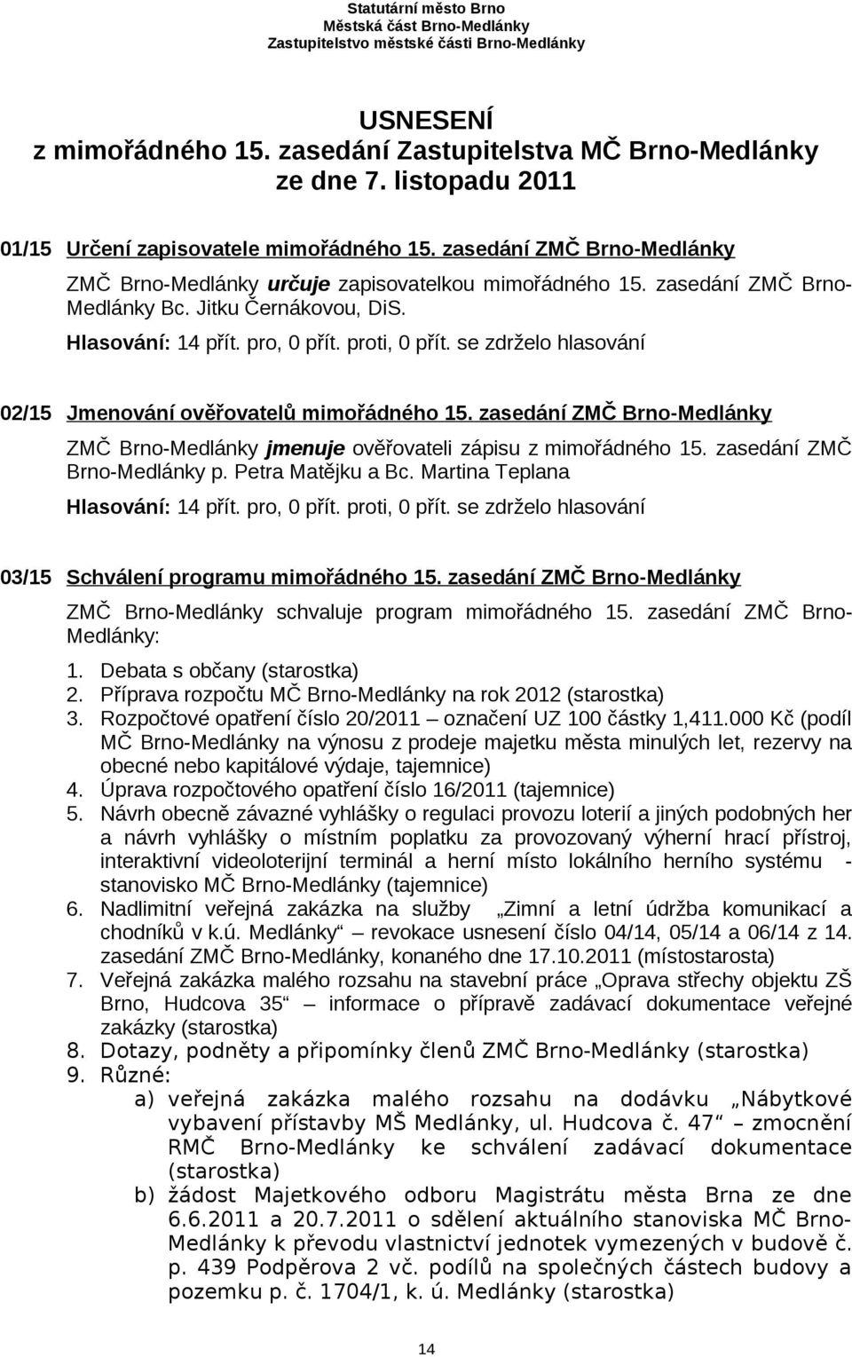 02/15 Jmenování ověřovatelů mimořádného 15. zasedání ZMČ Brno-Medlánky ZMČ Brno-Medlánky jmenuje ověřovateli zápisu z mimořádného 15. zasedání ZMČ Brno-Medlánky p. Petra Matějku a Bc.