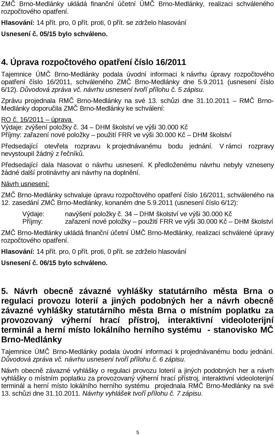 2011 (usnesení číslo 6/12). Důvodová zpráva vč. návrhu usnesení tvoří přílohu č. 5 zápisu. Zprávu projednala RMČ Brno-Medlánky na své 13. schůzi dne 31.10.