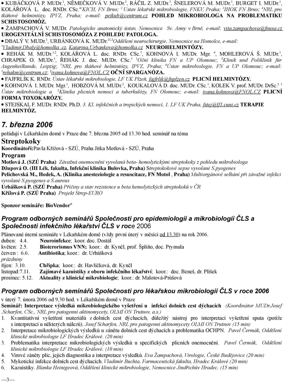 ŽAMPACHOVÁ V. MUDr. Patologicko anatomický ústav, Nemocnice Sv. Anny v Brně, e-mail: vita.zampachova@fnusa.cz UROGENITÁLNÍ SCHISTOSOMÓZA Z POHLEDU PATOLOGA. DBALÝ V. MUDr. 1, URBÁNKOVÁ K. MUDr. 21,2 Oddělení neurochirurgie, Nemocnice na Homolce, e-mail: 1 Vladimir.
