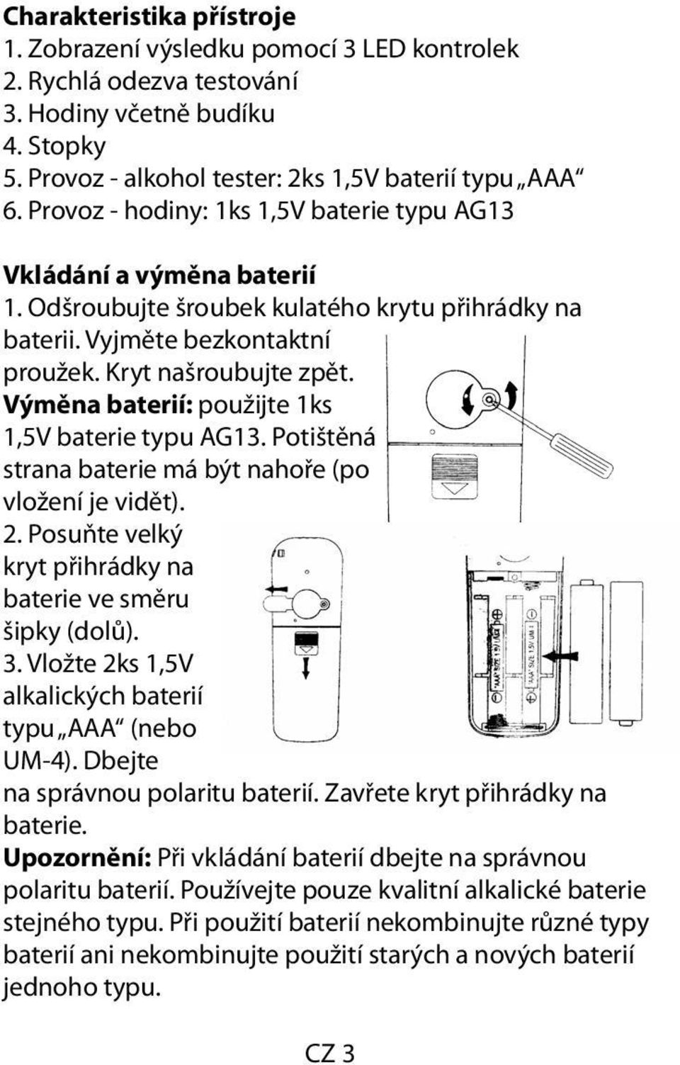 Výměna baterií: použijte 1ks 1,5V baterie typu AG13. Potištěná strana baterie má být nahoře (po vložení je vidět). 2. Posuňte velký kryt přihrádky na baterie ve směru šipky (dolů). 3.