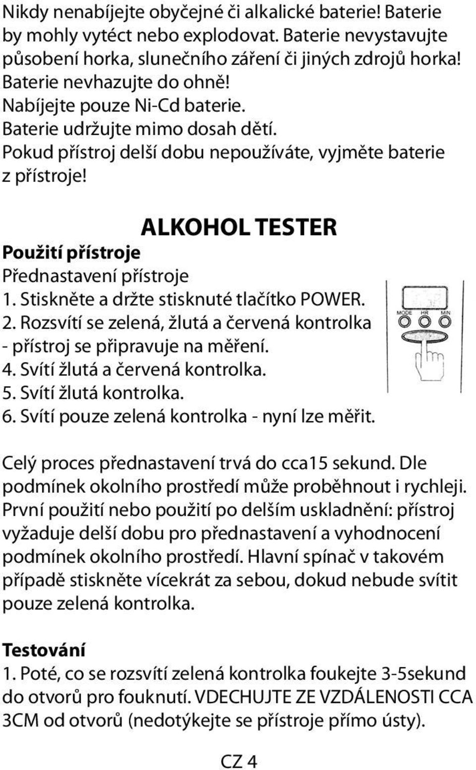 Stiskněte a držte stisknuté tlačítko POWER. 2. Rozsvítí se zelená, žlutá a červená kontrolka - přístroj se připravuje na měření. 4. Svítí žlutá a červená kontrolka. 5. Svítí žlutá kontrolka. 6.