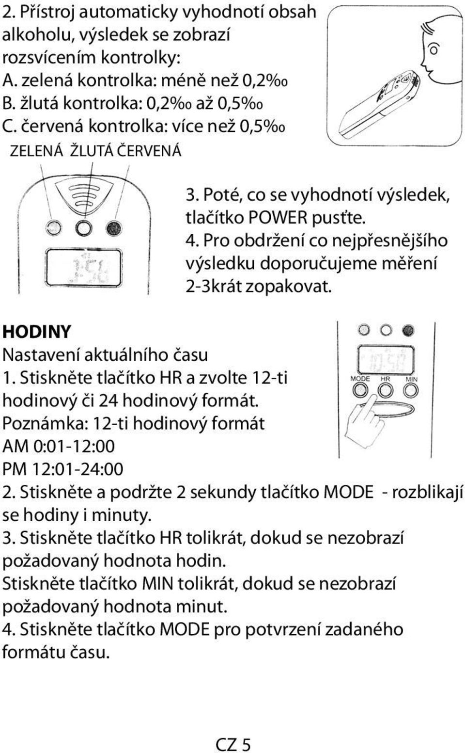 HODINY Nastavení aktuálního času 1. Stiskněte tlačítko HR a zvolte 12-ti hodinový či 24 hodinový formát. Poznámka: 12-ti hodinový formát AM 0:01-12:00 PM 12:01-24:00 2.