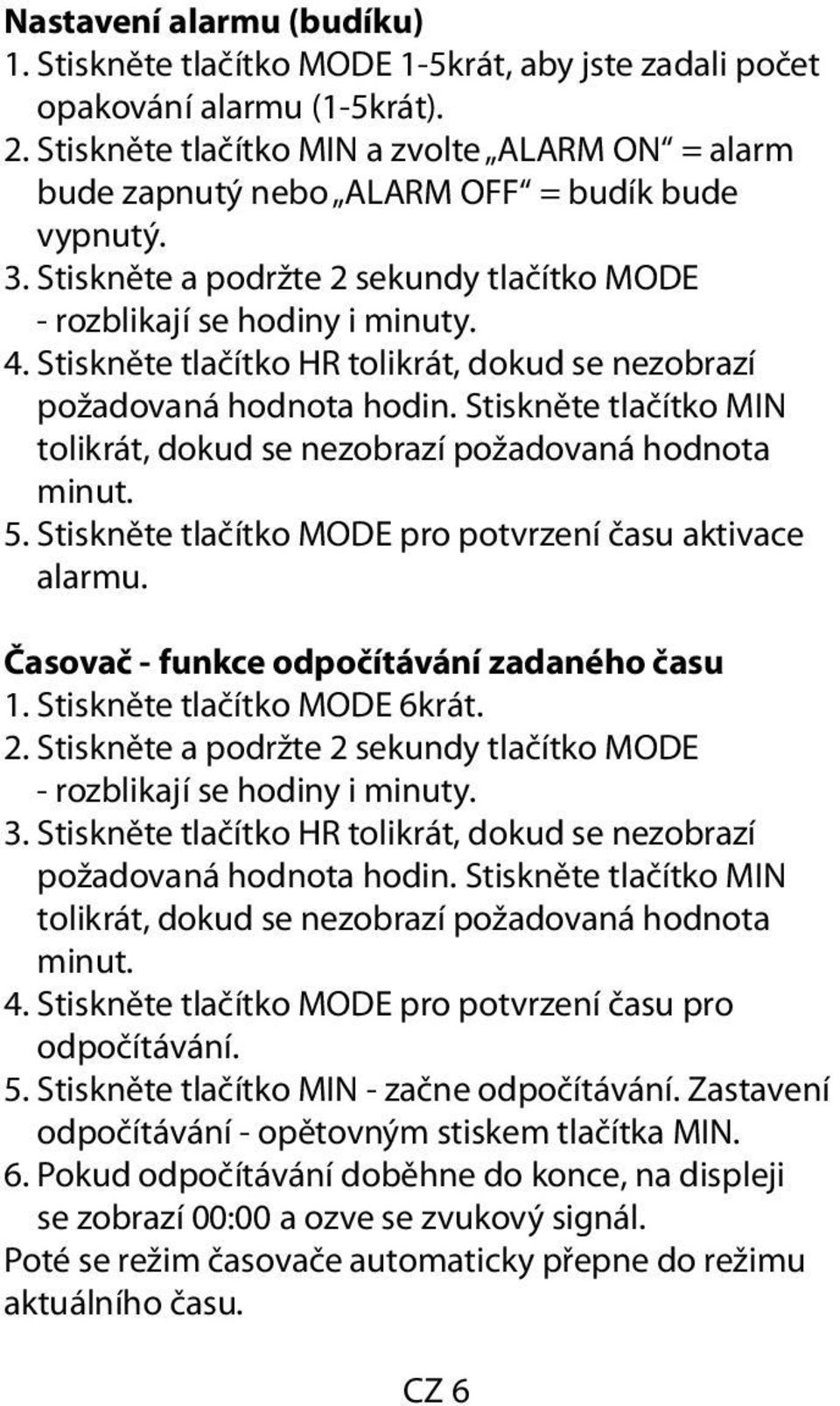 Stiskněte tlačítko HR tolikrát, dokud se nezobrazí požadovaná hodnota hodin. Stiskněte tlačítko MIN tolikrát, dokud se nezobrazí požadovaná hodnota minut. 5.