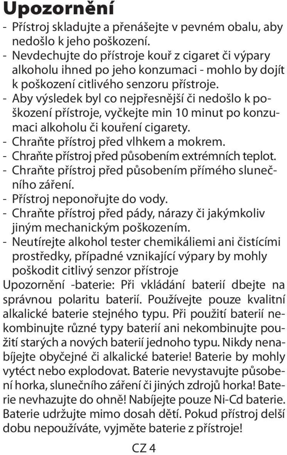 - Aby výsledek byl co nejpřesnější či nedošlo k poškození přístroje, vyčkejte min 10 minut po konzumaci alkoholu či kouření cigarety. - Chraňte přístroj před vlhkem a mokrem.