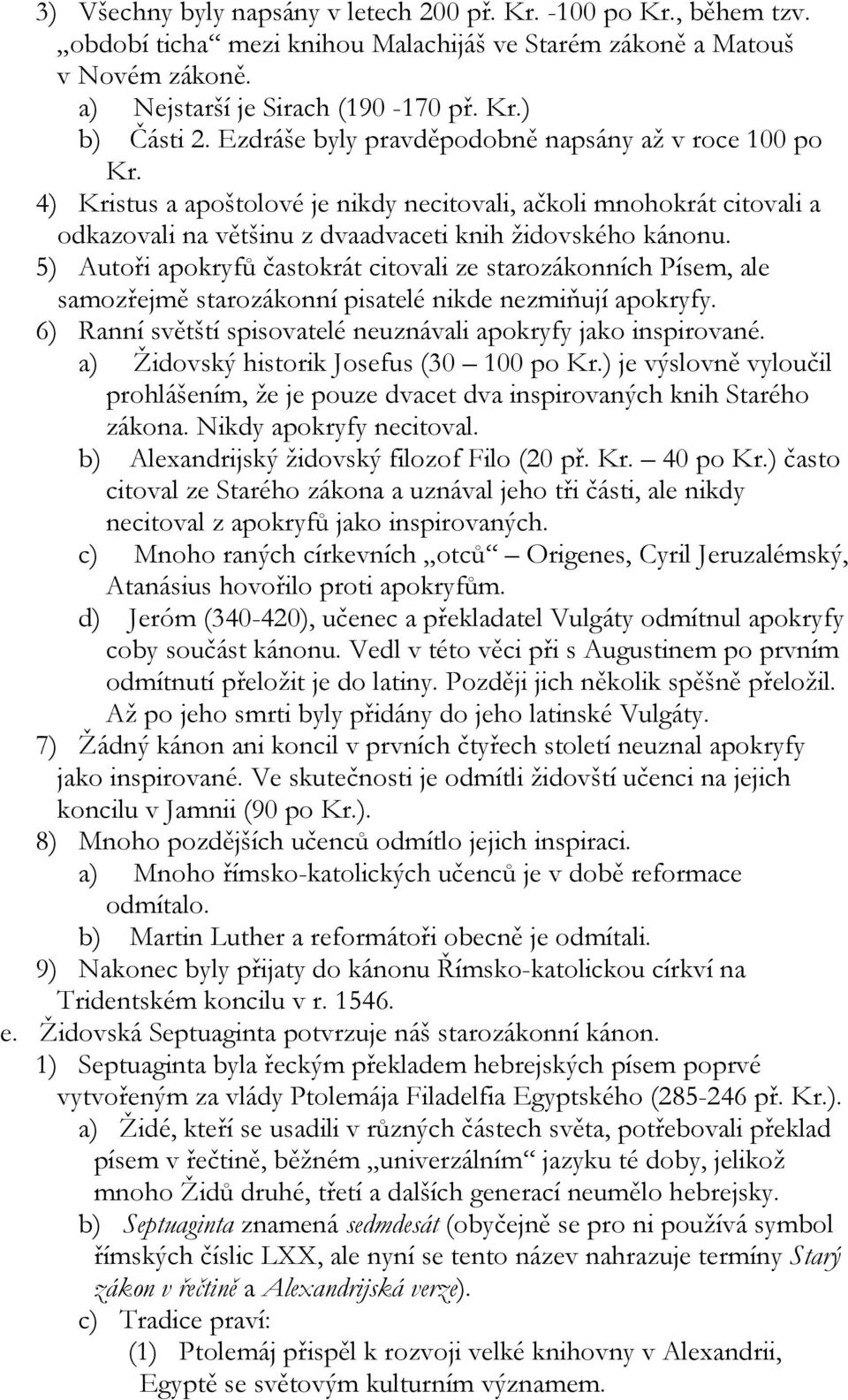 5) Autoři apokryfů častokrát citovali ze starozákonních Písem, ale samozřejmě starozákonní pisatelé nikde nezmiňují apokryfy. 6) Ranní světští spisovatelé neuznávali apokryfy jako inspirované.