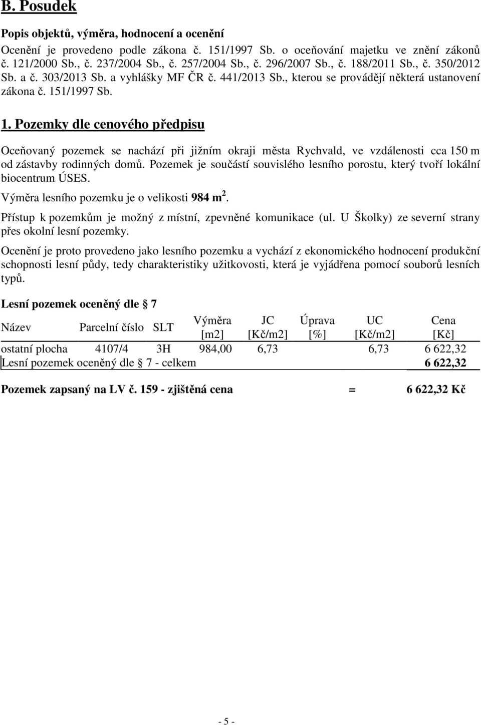 Pozemek je součástí souvislého lesního porostu, který tvoří lokální biocentrum ÚSES. Výměra lesního pozemku je o velikosti 984 m 2. Přístup k pozemkům je možný z místní, zpevněné komunikace (ul.