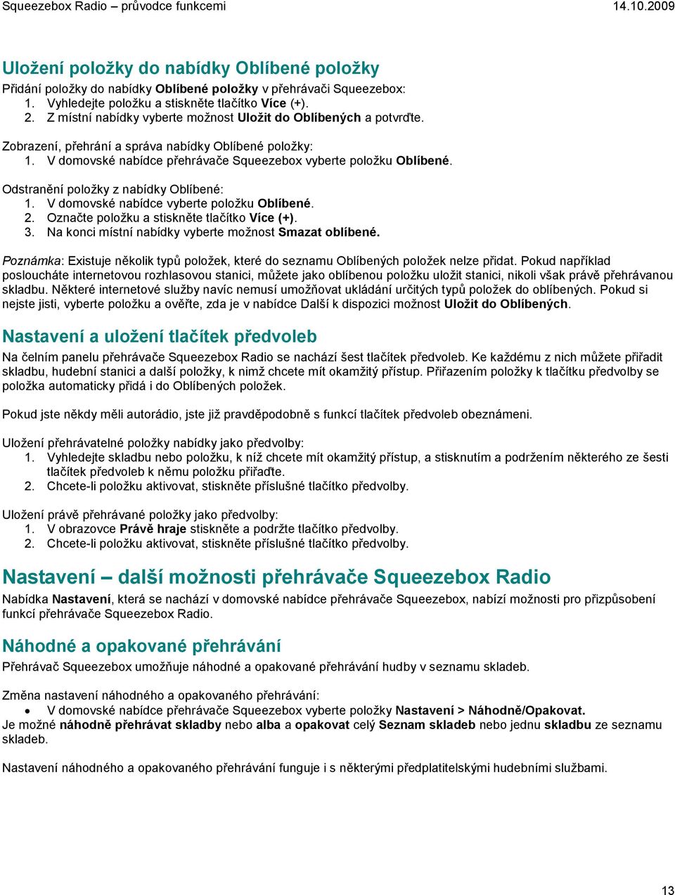 Odstranění položky z nabídky Oblíbené: 1. V domovské nabídce vyberte položku Oblíbené. 2. Označte položku a stiskněte tlačítko Více (+). 3. Na konci místní nabídky vyberte možnost Smazat oblíbené.