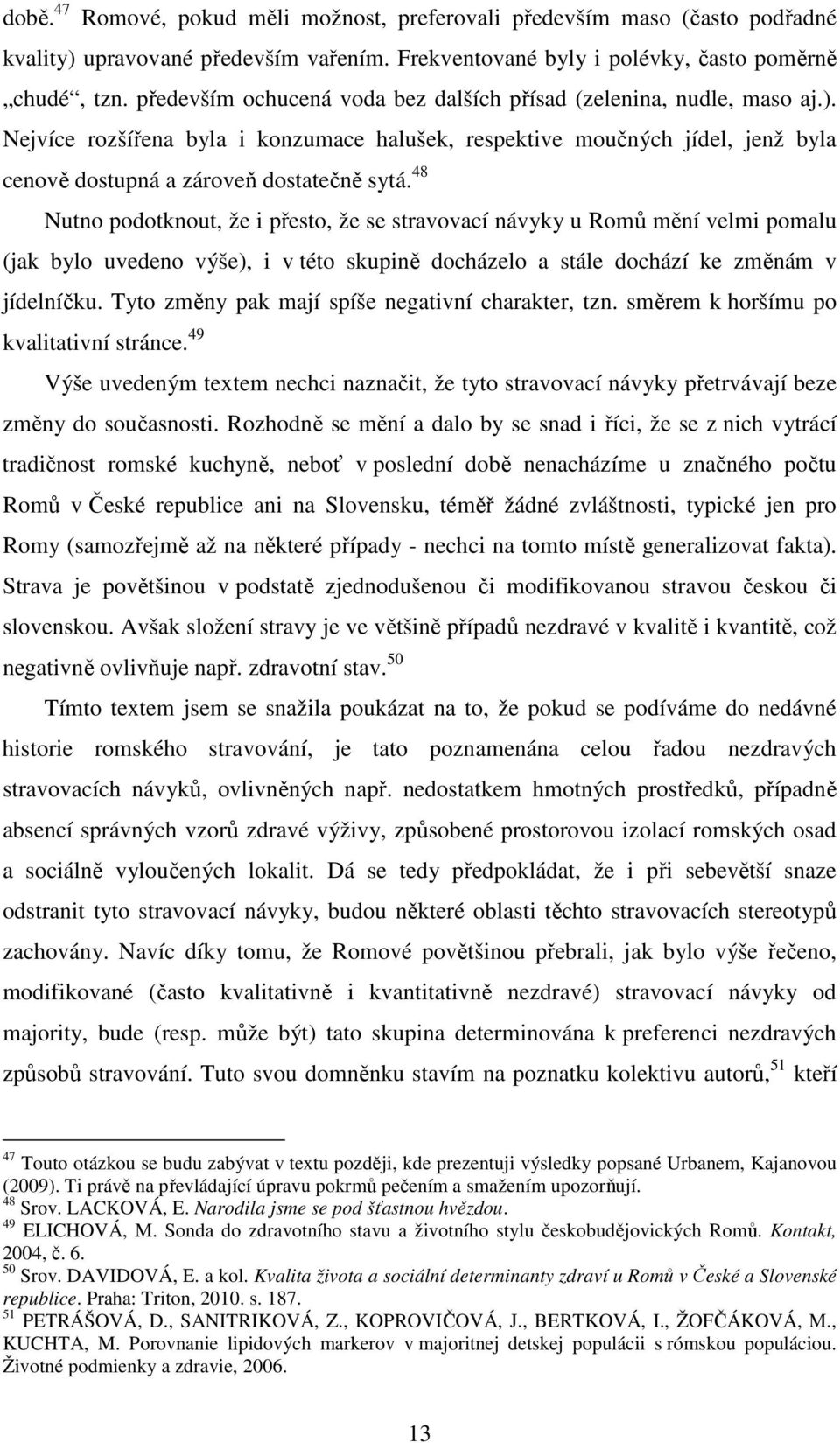 48 Nutno podotknout, že i přesto, že se stravovací návyky u Romů mění velmi pomalu (jak bylo uvedeno výše), i v této skupině docházelo a stále dochází ke změnám v jídelníčku.