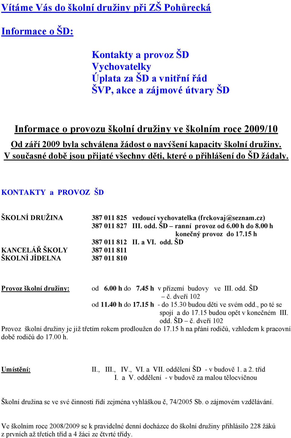 KONTAKTY a PROVOZ ŠD ŠKOLNÍ DRUŢINA 387 011 825 vedoucí vychovatelka (frckovaj@seznam.cz) 387 011 827 III. odd. ŠD ranní provoz od 6.00 h do 8.00 h konečný provoz do 17.15 h 387 011 812 II. a VI. odd. ŠD KANCELÁŘ ŠKOLY 387 011 811 ŠKOLNÍ JÍDELNA 387 011 810 Provoz školní druţiny: od 6.