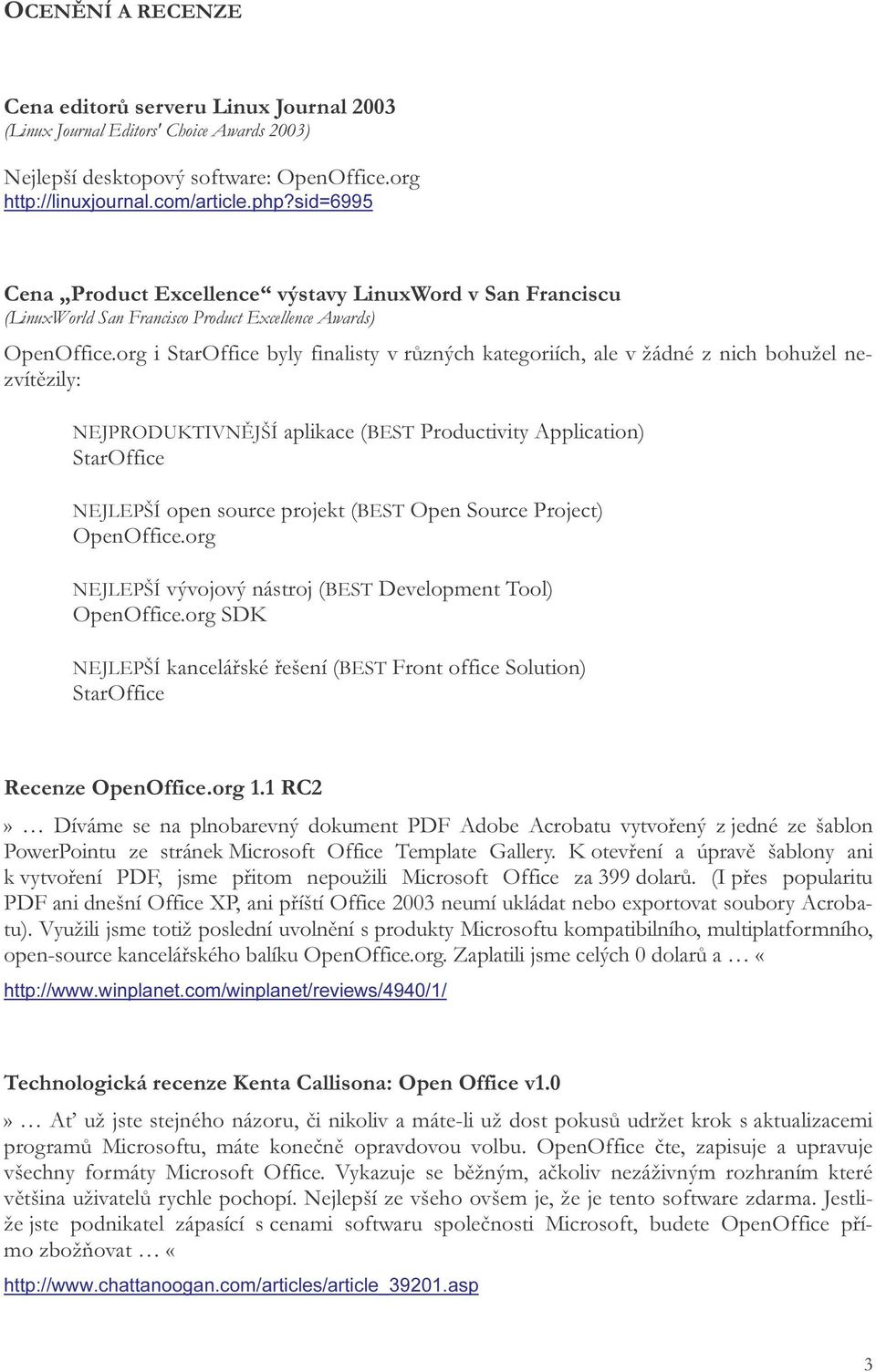 org i StarOffice byly finalisty v různých kategoriích, ale v žádné z nich bohužel nezvítězily: NEJPRODUKTIVNĚJŠÍ aplikace (BEST Productivity Application) StarOffice NEJLEPŠÍ open source projekt (BEST