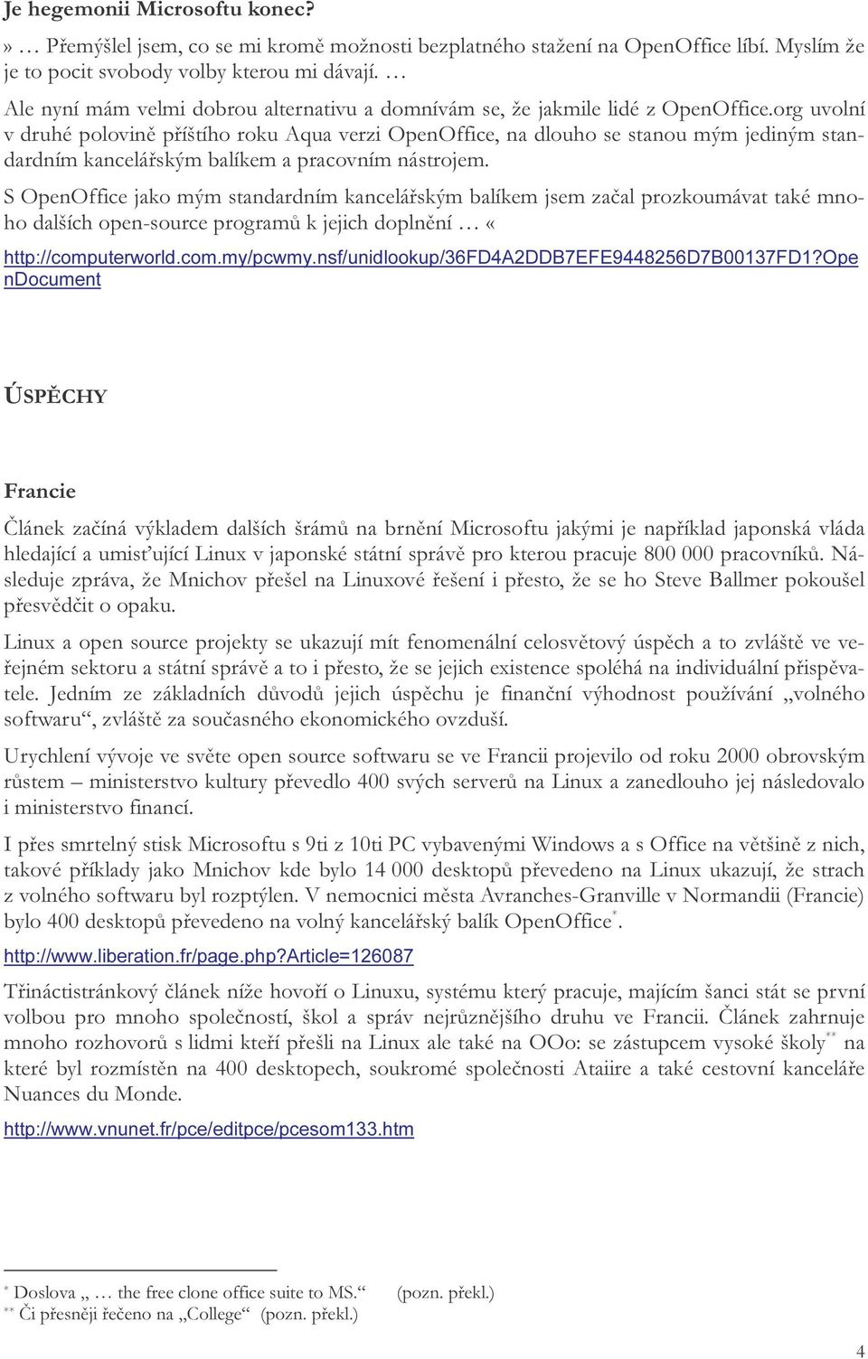 org uvolní v druhé polovině příštího roku Aqua verzi OpenOffice, na dlouho se stanou mým jediným standardním kancelářským balíkem a pracovním nástrojem.