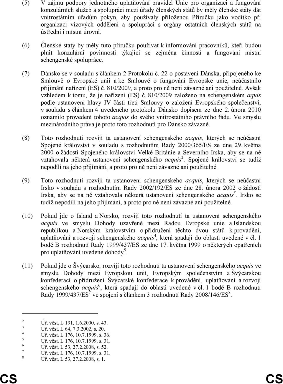 (6) Členské státy by měly tuto příručku používat k informování pracovníků, kteří budou plnit konzulární povinnosti týkající se zejména činností a fungování místní schengenské spolupráce.