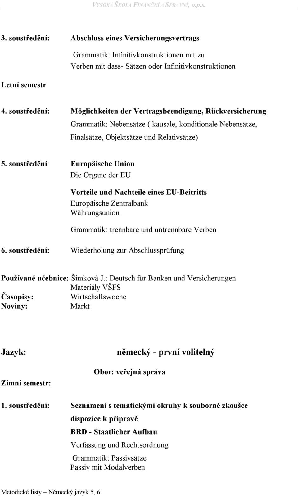 soustředění: Europäische Union Die Organe der EU Vorteile und Nachteile eines EU-Beitritts Europäische Zentralbank Währungsunion Grammatik: trennbare und untrennbare Verben 6.