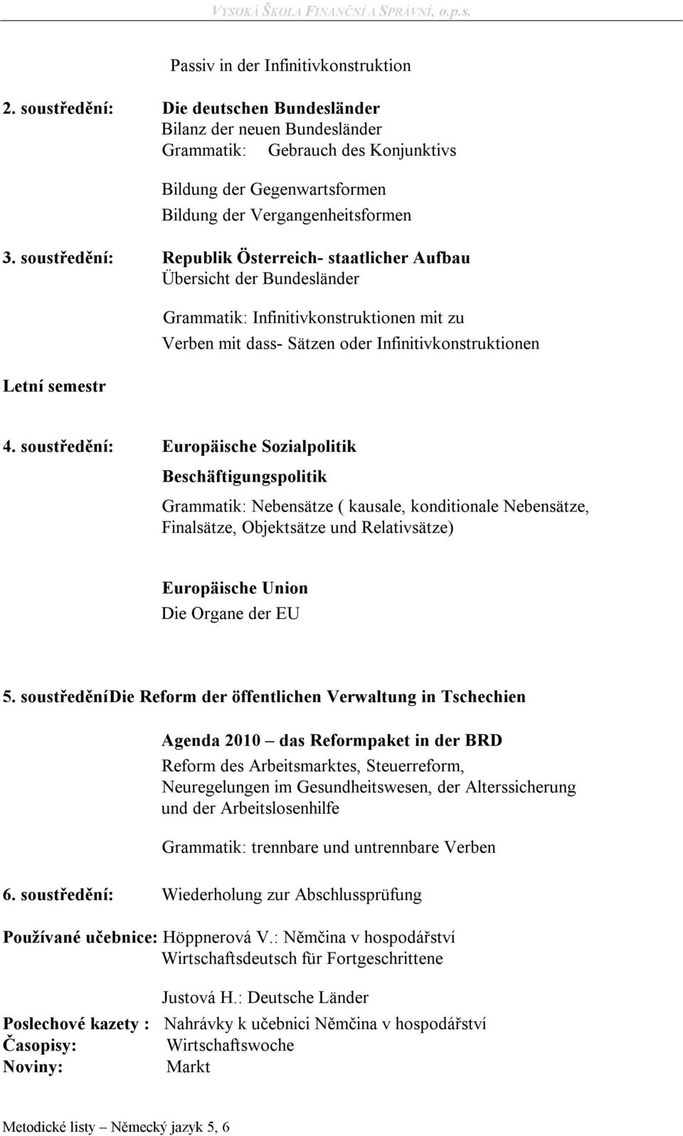 soustředění: Republik Österreich- staatlicher Aufbau Übersicht der Bundesländer Grammatik: Infinitivkonstruktionen mit zu Verben mit dass- Sätzen oder Infinitivkonstruktionen 4.