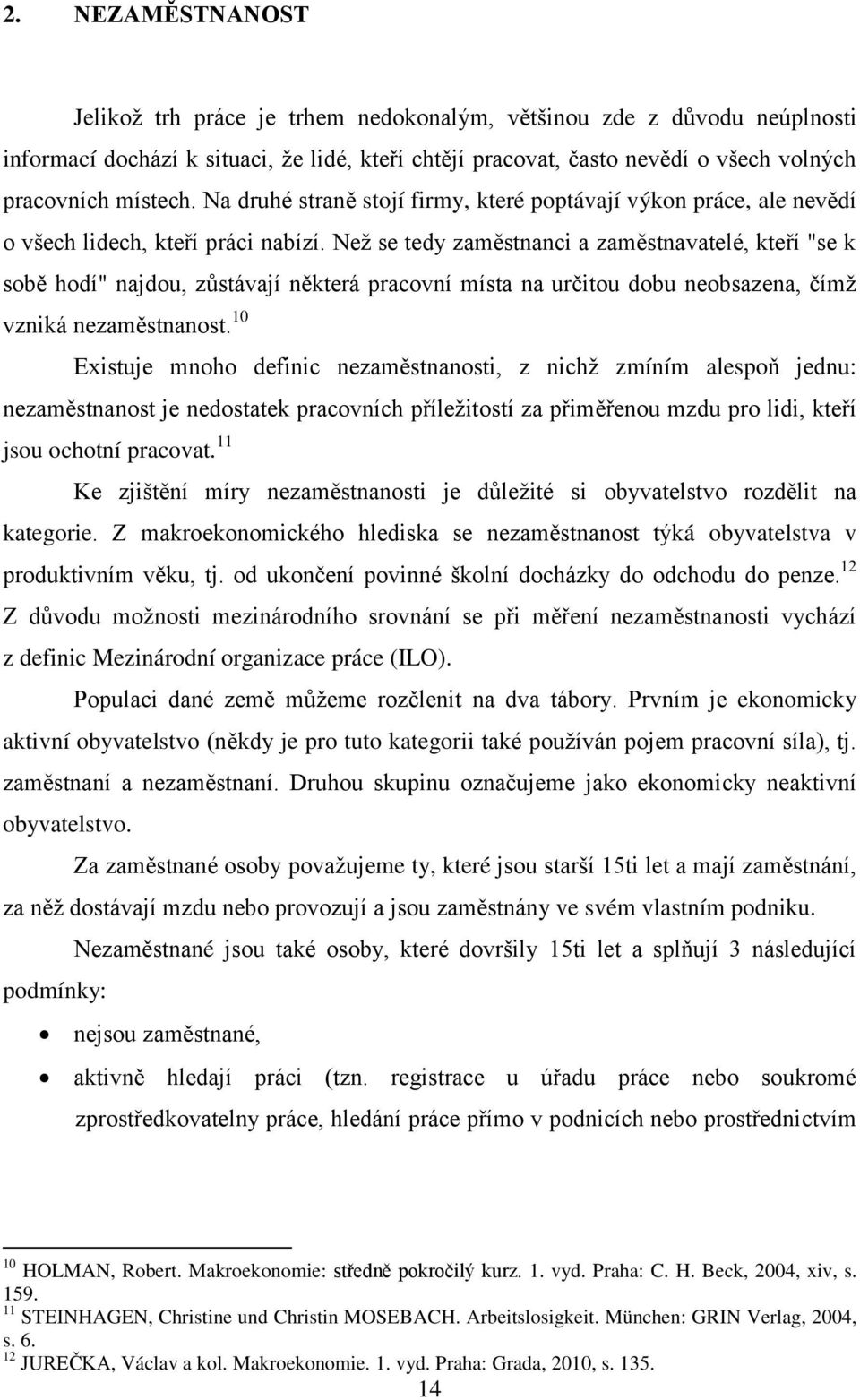 Než se tedy zaměstnanci a zaměstnavatelé, kteří "se k sobě hodí" najdou, zůstávají některá pracovní místa na určitou dobu neobsazena, čímž vzniká nezaměstnanost.