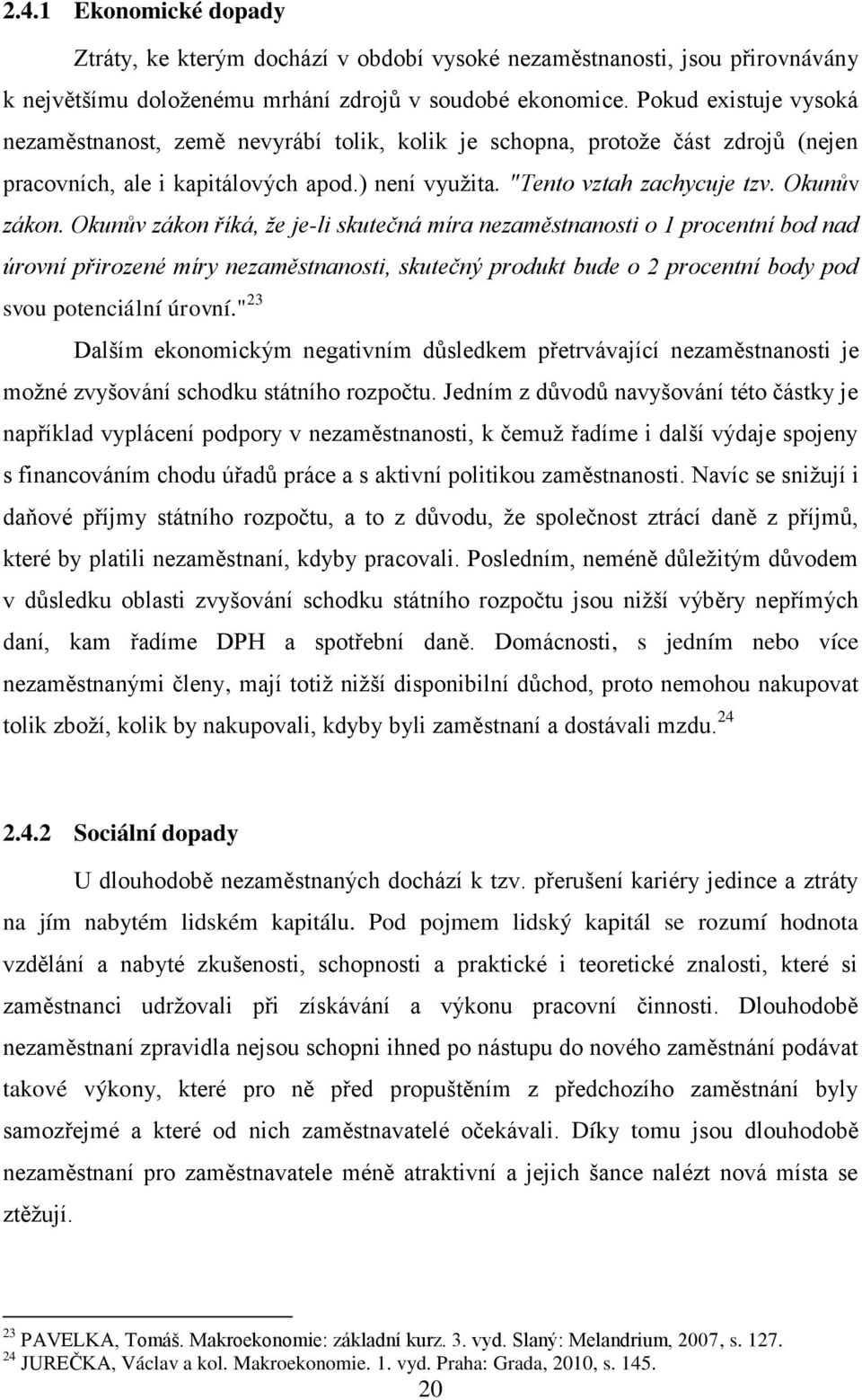 Okunův zákon říká, že je-li skutečná míra nezaměstnanosti o 1 procentní bod nad úrovní přirozené míry nezaměstnanosti, skutečný produkt bude o 2 procentní body pod svou potenciální úrovní.