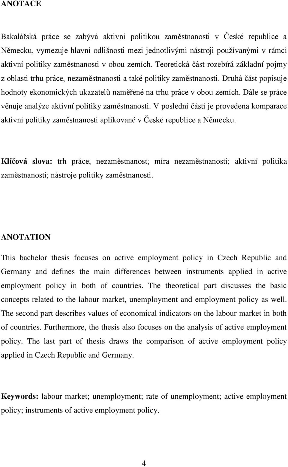 Druhá část popisuje hodnoty ekonomických ukazatelů naměřené na trhu práce v obou zemích. Dále se práce věnuje analýze aktivní politiky zaměstnanosti.