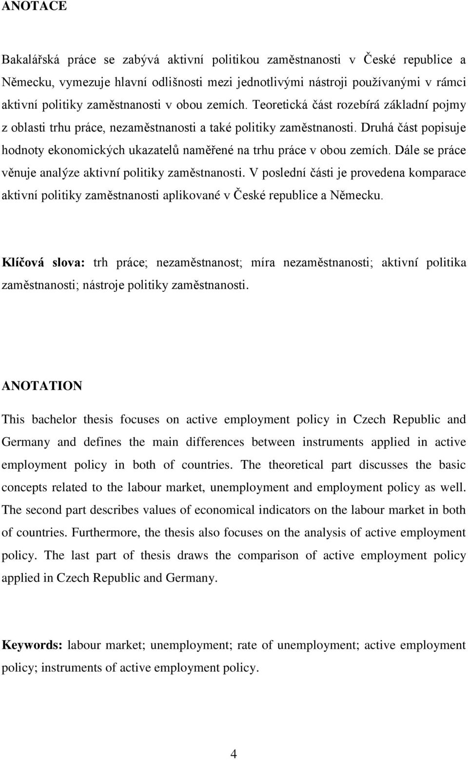 Druhá část popisuje hodnoty ekonomických ukazatelů naměřené na trhu práce v obou zemích. Dále se práce věnuje analýze aktivní politiky zaměstnanosti.